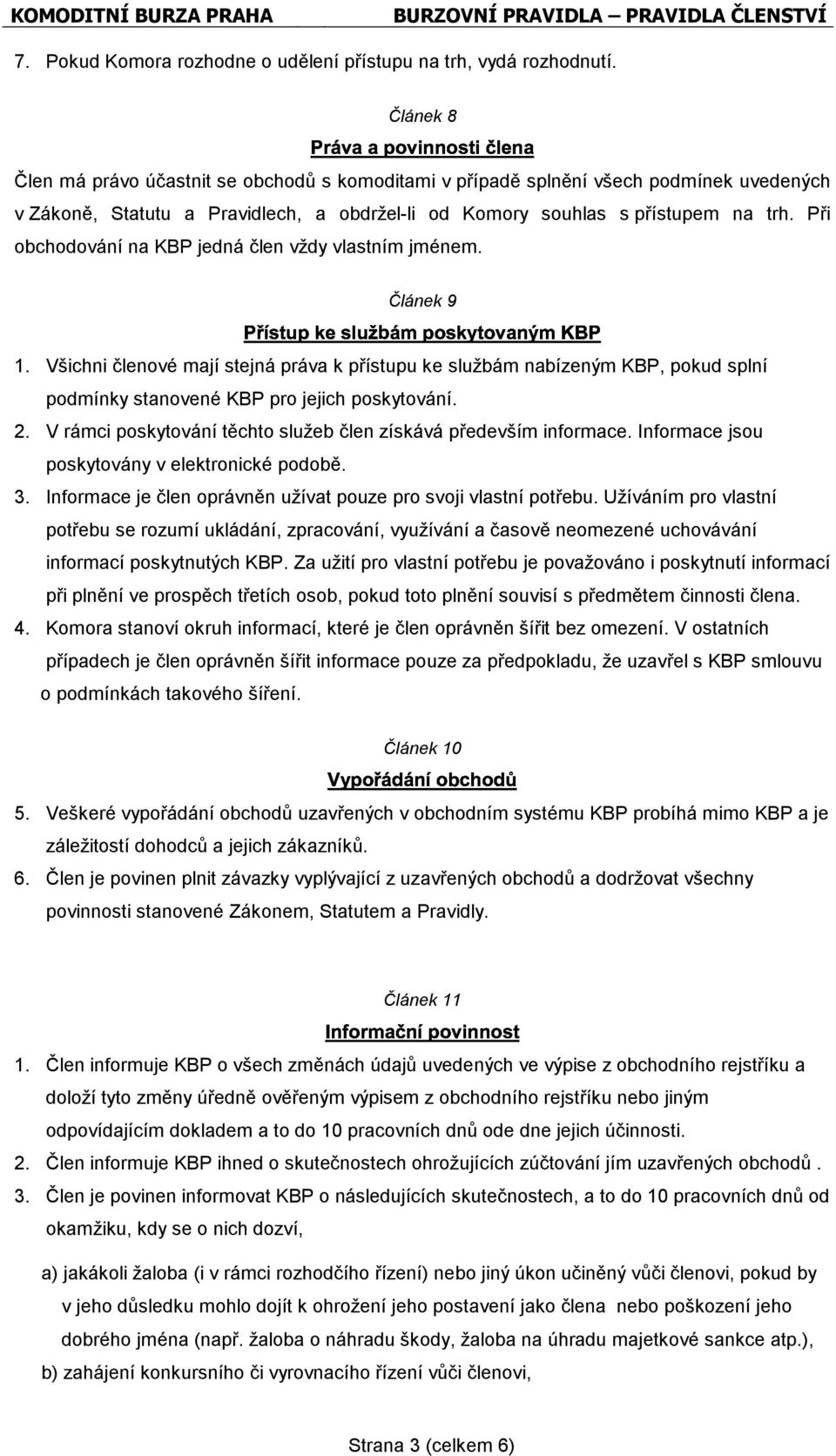 Při obchodování na KBP jedná člen vždy vlastním jménem. Článek 9 1. Všichni členové mají stejná práva k přístupu ke službám nabízeným KBP, pokud splní podmínky stanovené KBP pro jejich poskytování. 2.