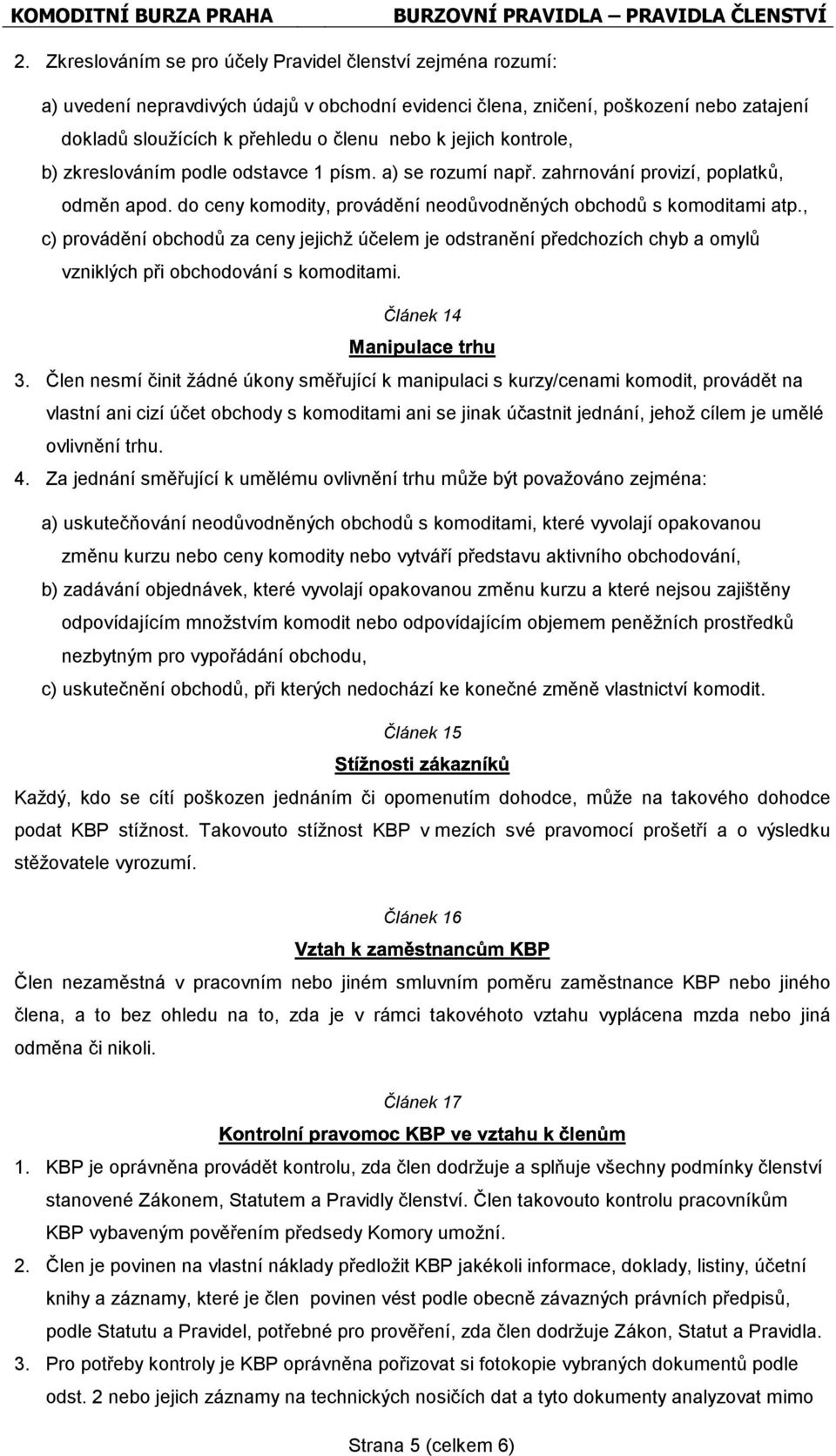 jejich kontrole, b) zkreslováním podle odstavce 1 písm. a) se rozumí např. zahrnování provizí, poplatků, odměn apod. do ceny komodity, provádění neodůvodněných obchodů s komoditami atp.