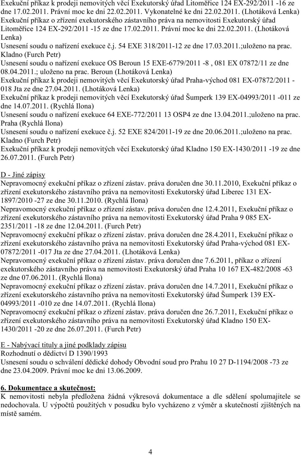 02.2011. Právní moc ke dni 22.02.2011. (Lhotáková Lenka) Usnesení soudu o na ízení exekuce.j. 54 EXE 318/2011-12 ze dne 17.03.2011.;uloženo na prac.