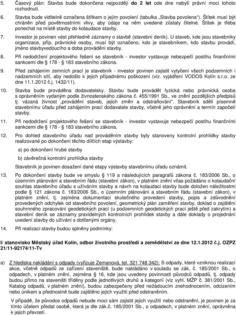 Investor je povinen vést přehledně záznamy o stavbě (stavební deník). U staveb, kde jsou stavebníky organizace, příp.