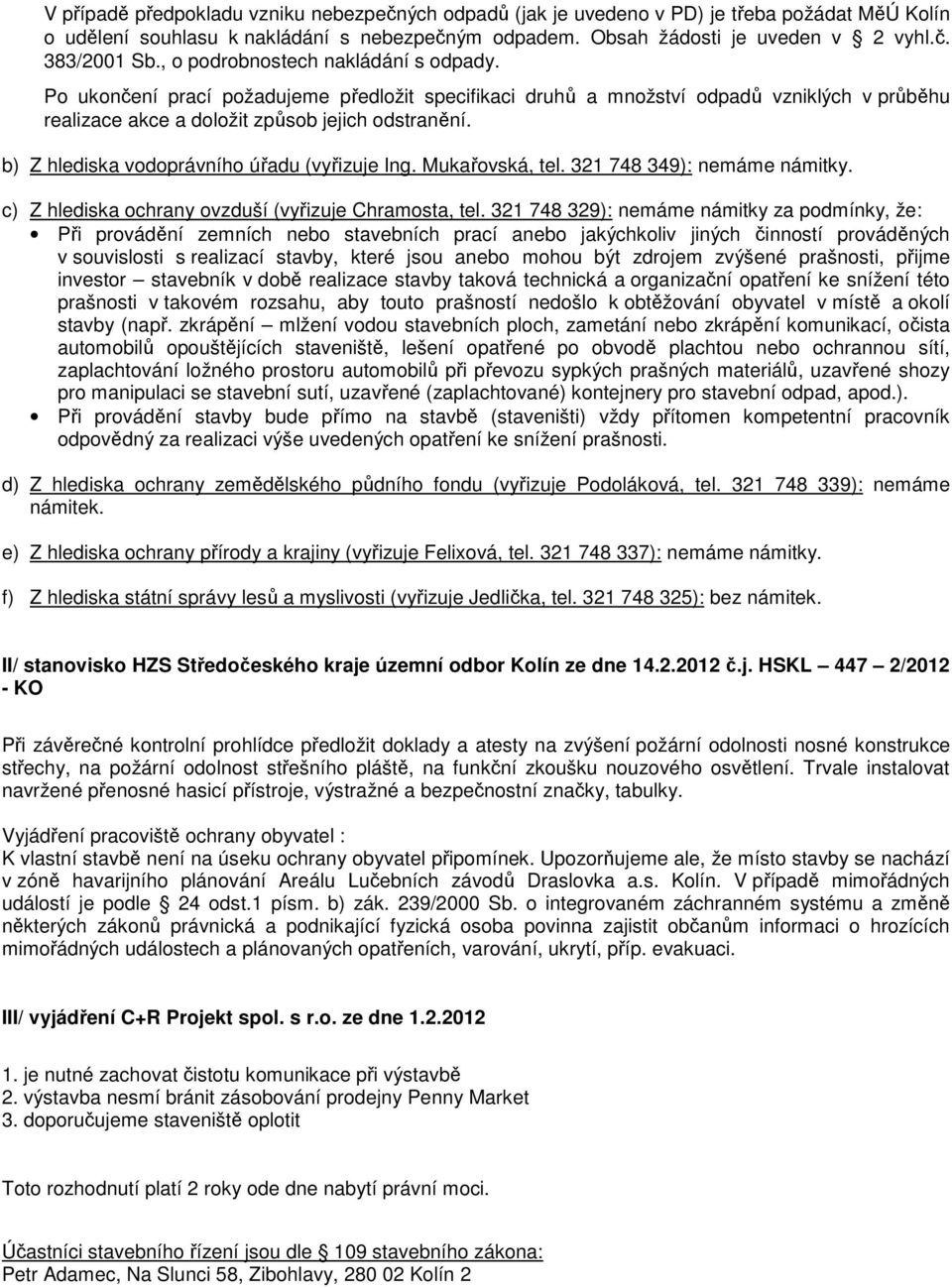 b) Z hlediska vodoprávního úřadu (vyřizuje Ing. Mukařovská, tel. 321 748 349): nemáme námitky. c) Z hlediska ochrany ovzduší (vyřizuje Chramosta, tel.