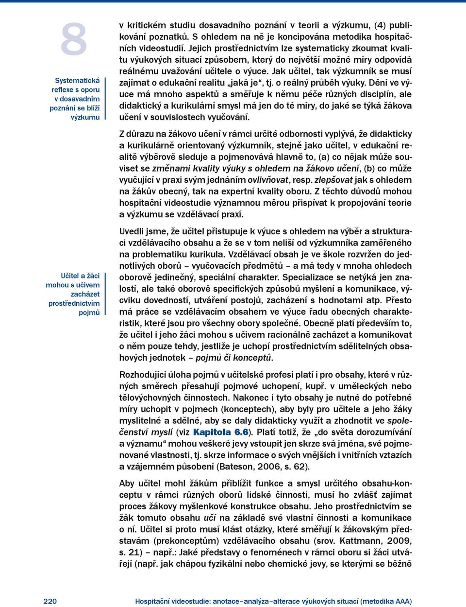 Jejich prostřednictvím lze systematicky zkoumat kvalitu výukových situací způsobem, který do největší možné míry odpovídá reálnému uvažování učitele o výuce.