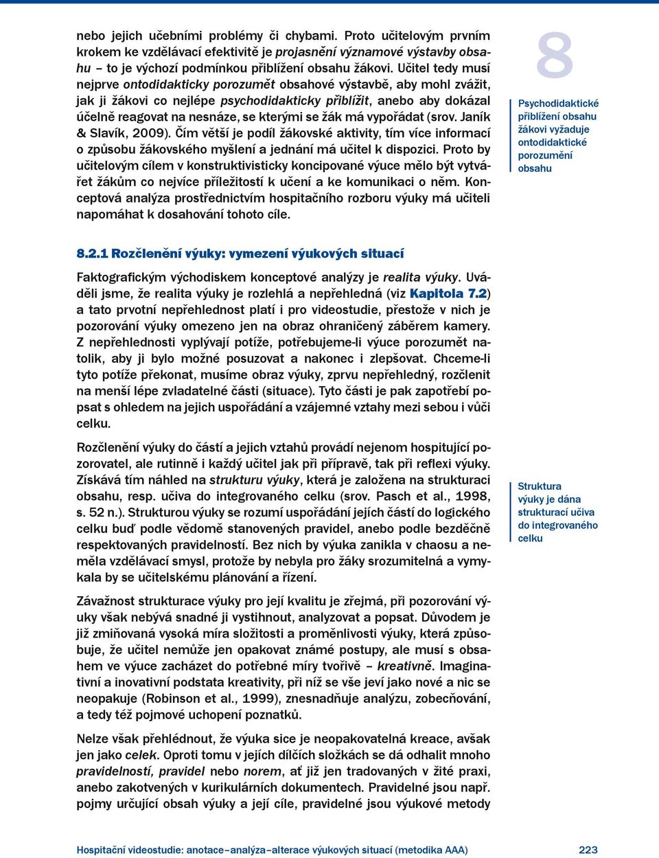 žák má vypořádat (srov. Janík & Slavík, 2009). Čím větší je podíl žákovské aktivity, tím více informací o způsobu žákovského myšlení a jednání má učitel k dispozici.