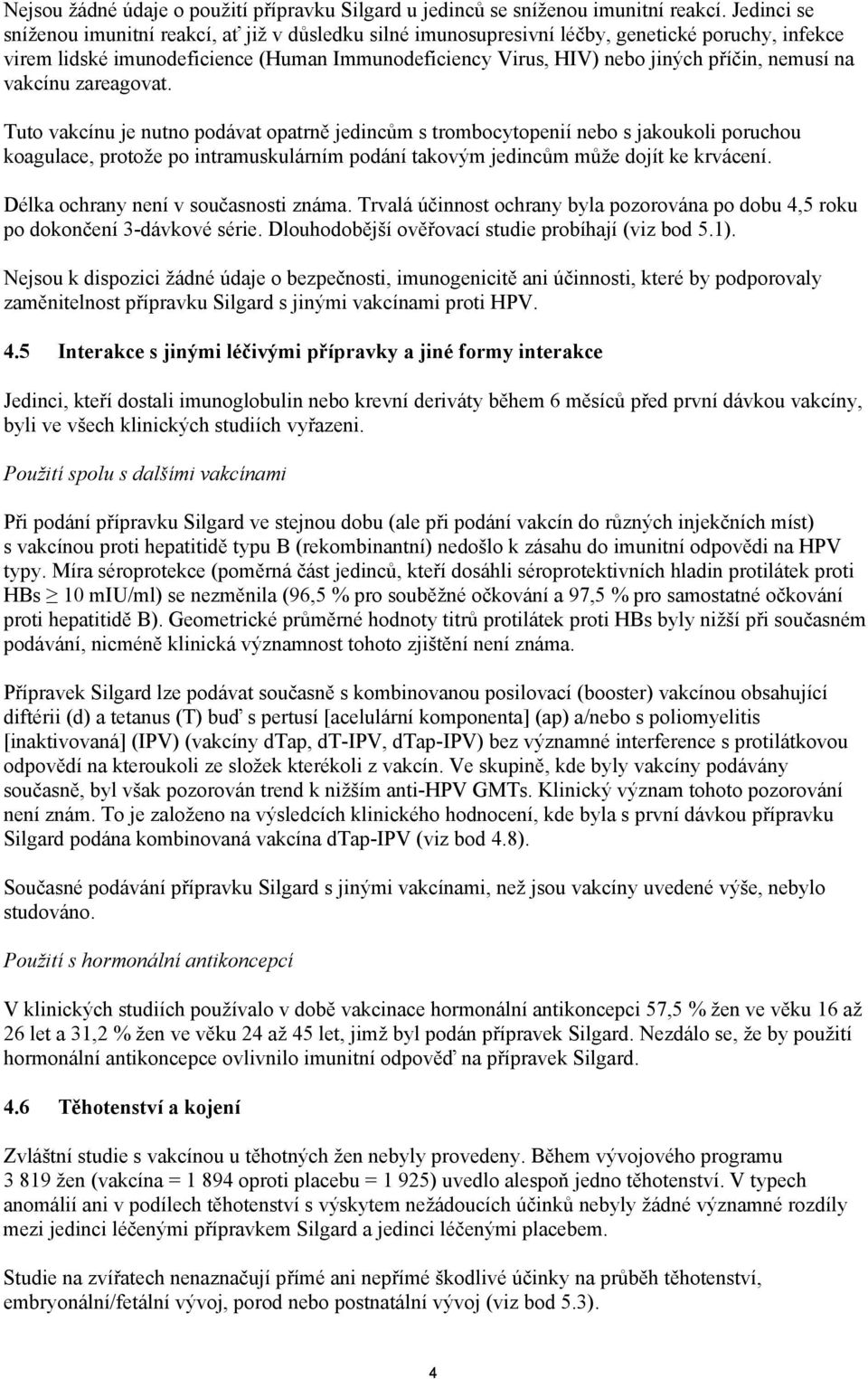 nemusí na vakcínu zareagovat. Tuto vakcínu je nutno podávat opatrně m s trombocytopenií nebo s jakoukoli poruchou koagulace, protože po intramuskulárním podání takovým m může dojít ke krvácení.