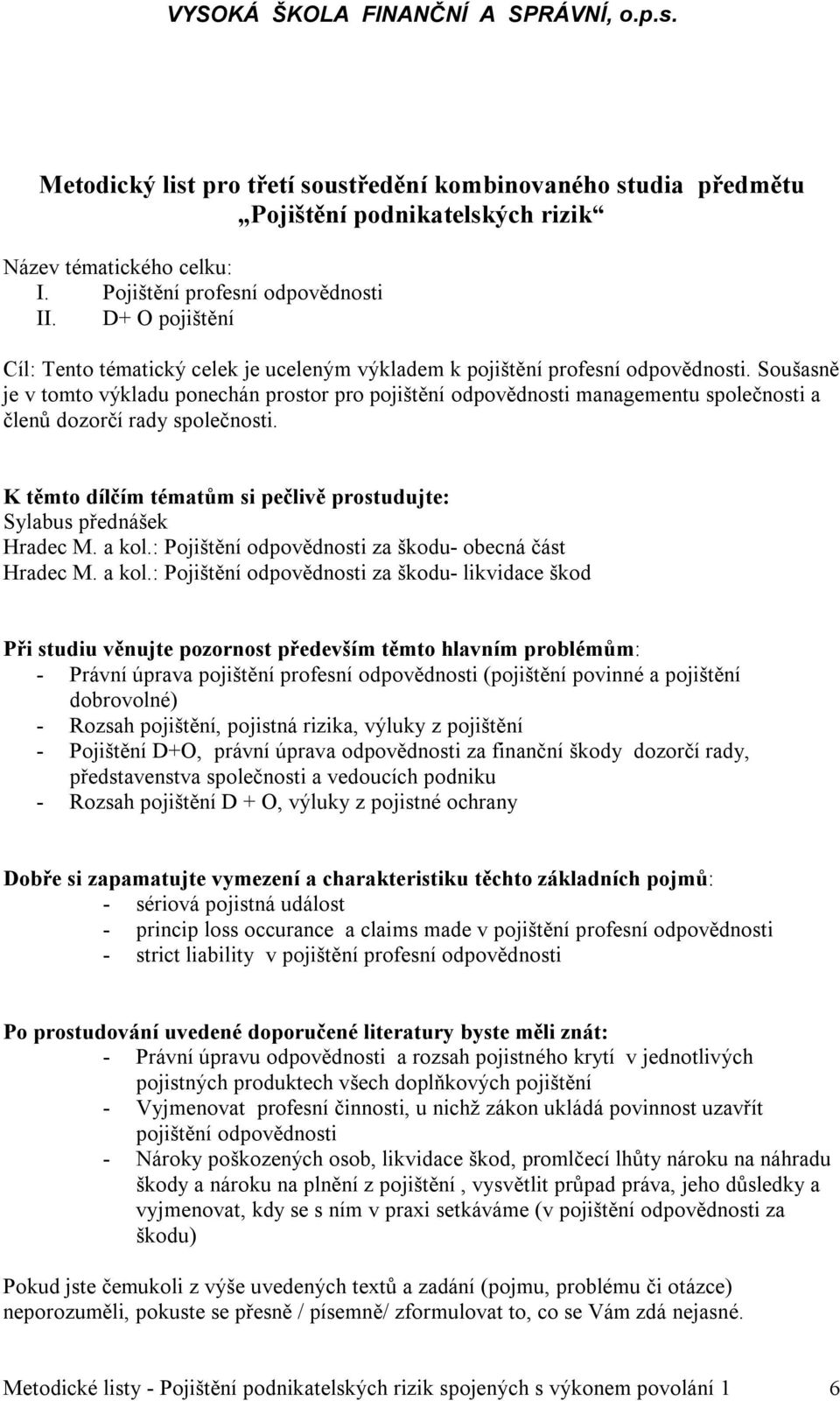 Soušasně je v tomto výkladu ponechán prostor pro pojištění odpovědnosti managementu společnosti a členů dozorčí rady společnosti.