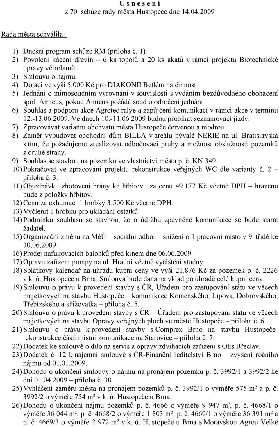 Amicus, pokud Amicus požádá soud o odročení jednání. 6) Souhlas a podporu akce Agrotec ralye a zapůjčení komunikací v rámci akce v termínu 12.-13.06.2009. Ve dnech 10.-11.06.2009 budou probíhat seznamovací jízdy.