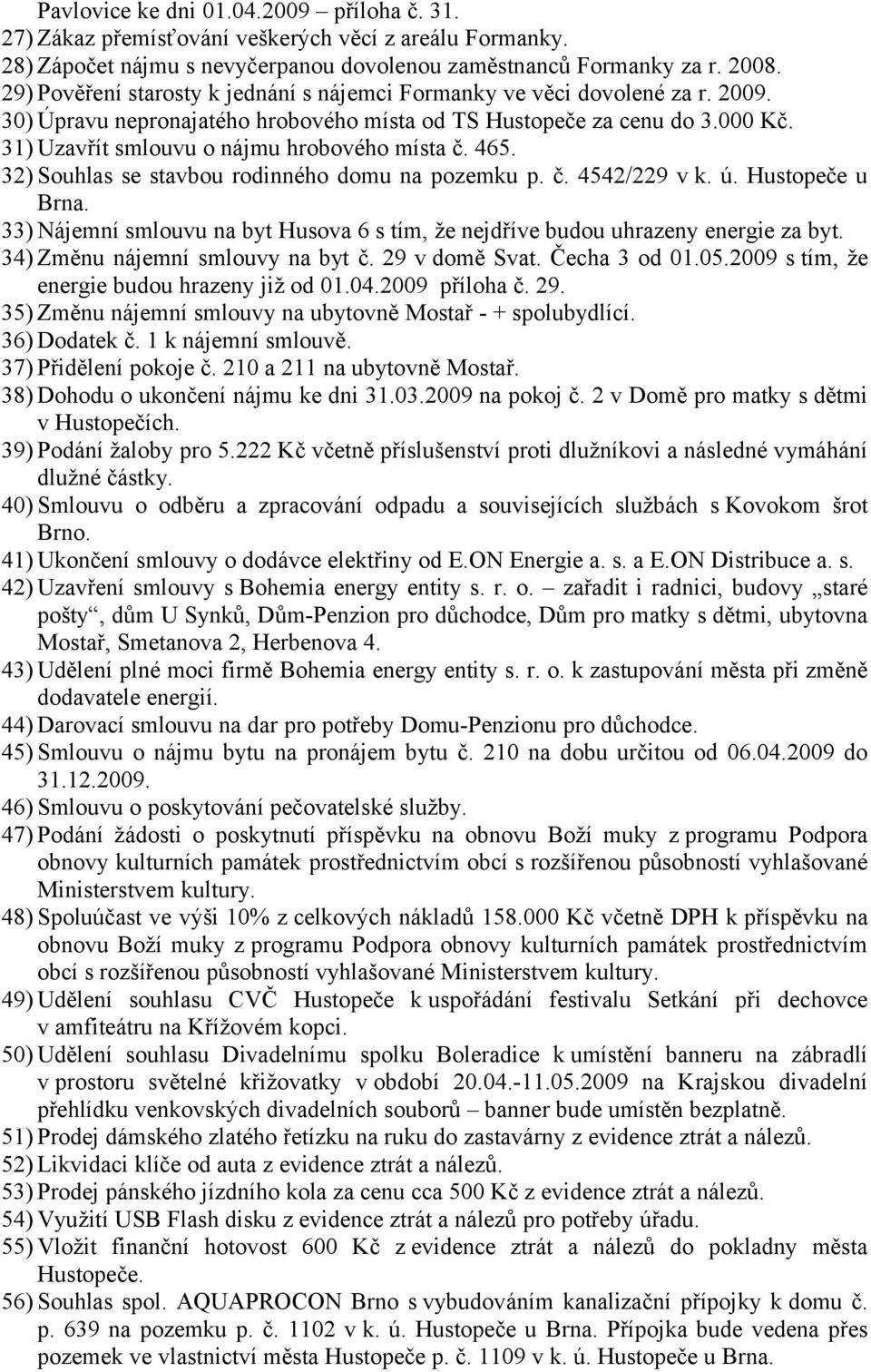 31) Uzavřít smlouvu o nájmu hrobového místa č. 465. 32) Souhlas se stavbou rodinného domu na pozemku p. č. 4542/229 v k. ú.