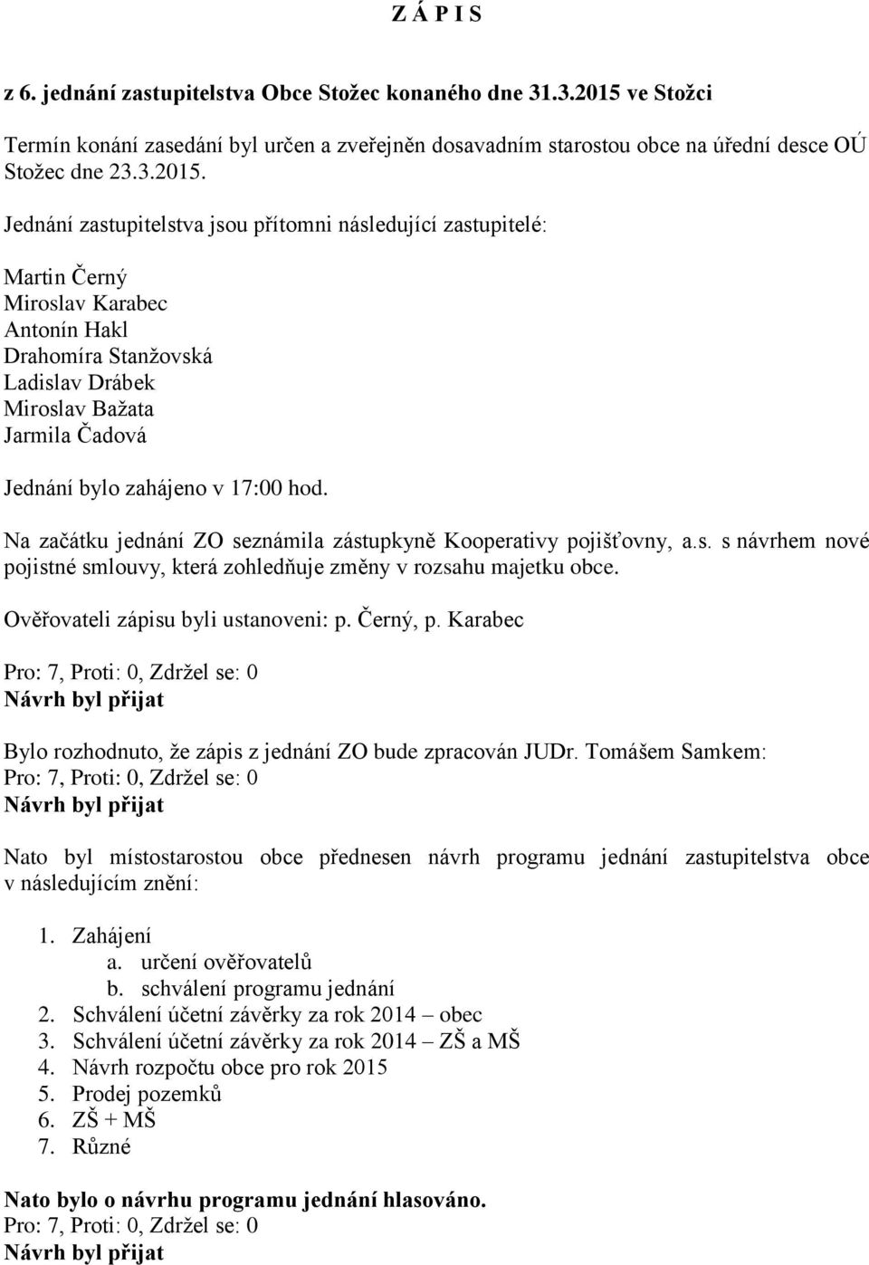 Jednání zastupitelstva jsou přítomni následující zastupitelé: Martin Černý Miroslav Karabec Antonín Hakl Drahomíra Stanžovská Ladislav Drábek Miroslav Bažata Jarmila Čadová Jednání bylo zahájeno v