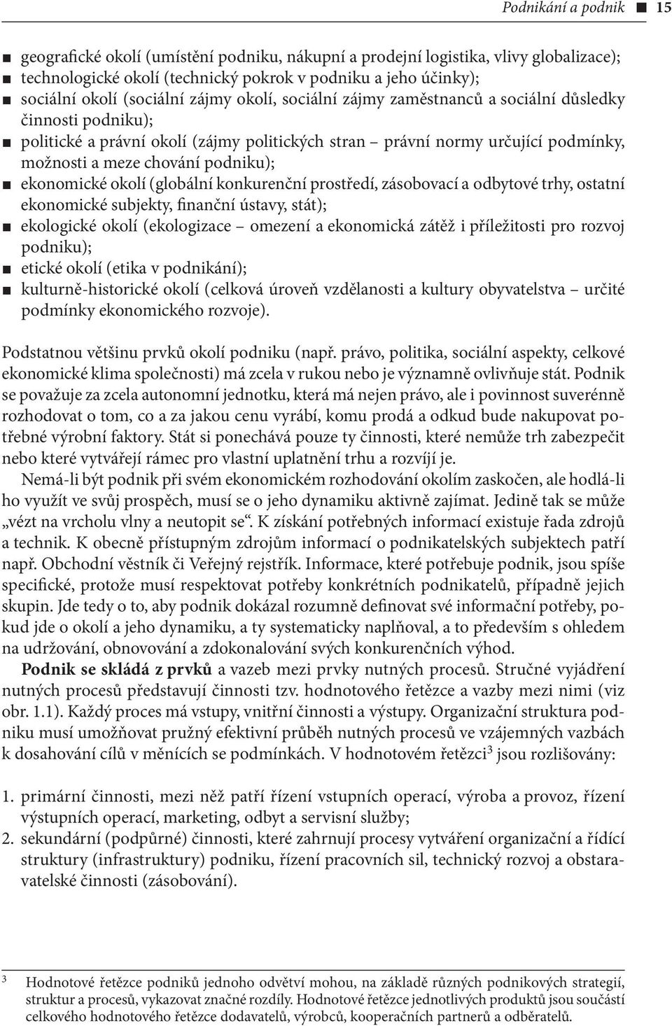 ekonomické okolí (globální konkurenční prostředí, zásobovací a odbytové trhy, ostatní ekonomické subjekty, finanční ústavy, stát); ekologické okolí (ekologizace omezení a ekonomická zátěž i příleži