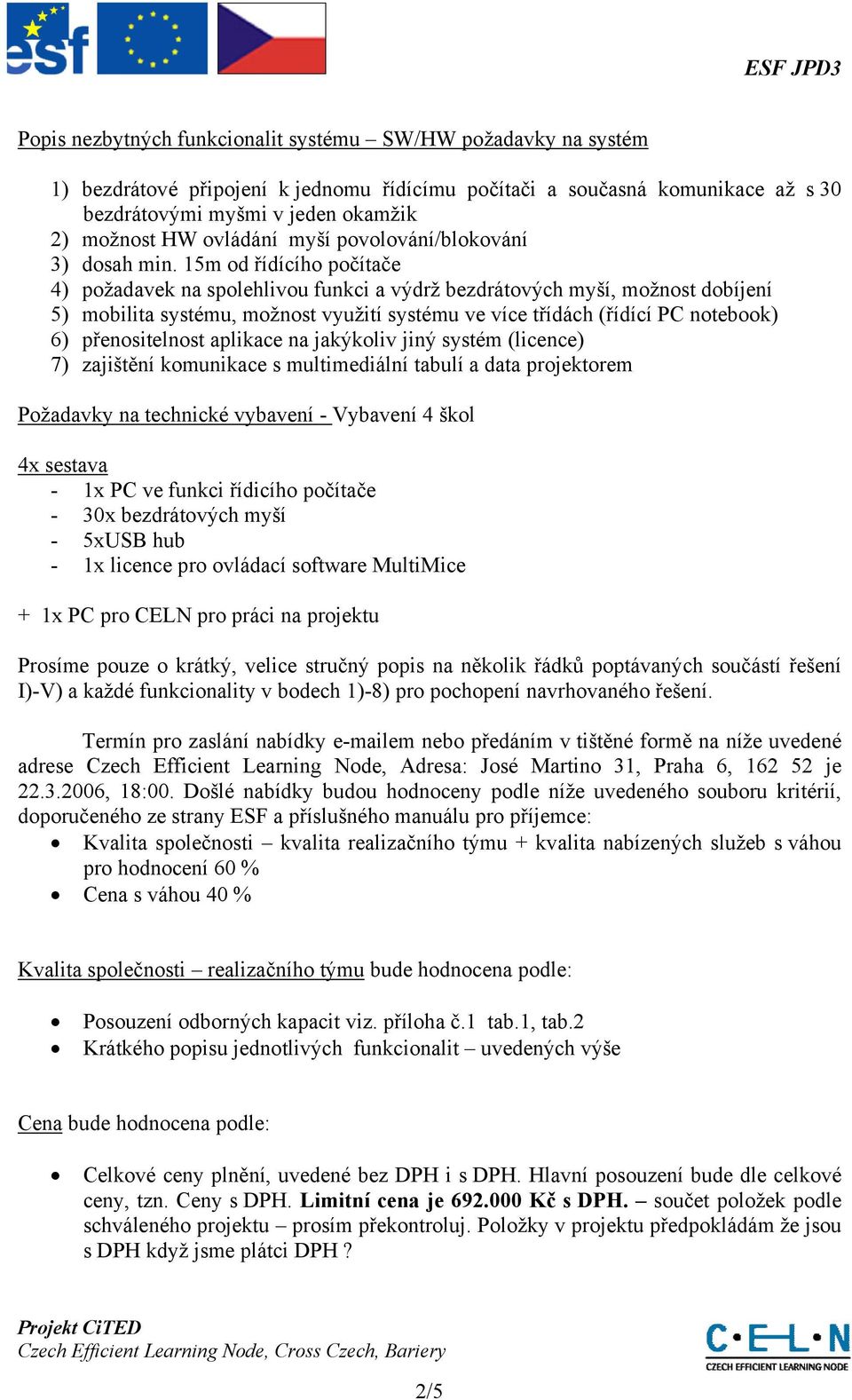 15m od řídícího počítače 4) požadavek na spolehlivou funkci a výdrž bezdrátových myší, možnost dobíjení 5) mobilita systému, možnost využití systému ve více třídách (řídící PC notebook) 6)