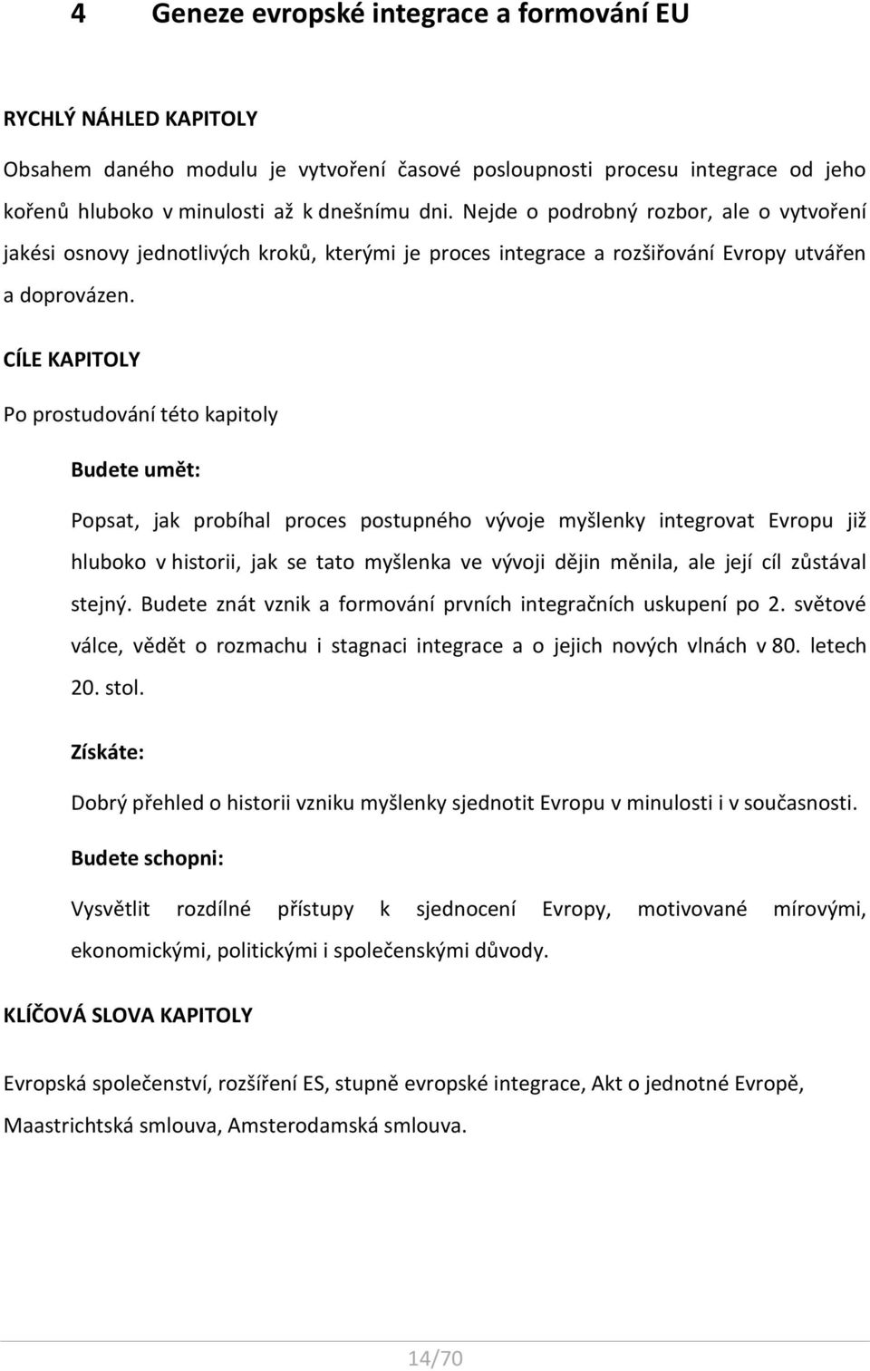 CÍLE KAPITOLY Po prostudování této kapitoly Budete umět: Popsat, jak probíhal proces postupného vývoje myšlenky integrovat Evropu již hluboko v historii, jak se tato myšlenka ve vývoji dějin měnila,