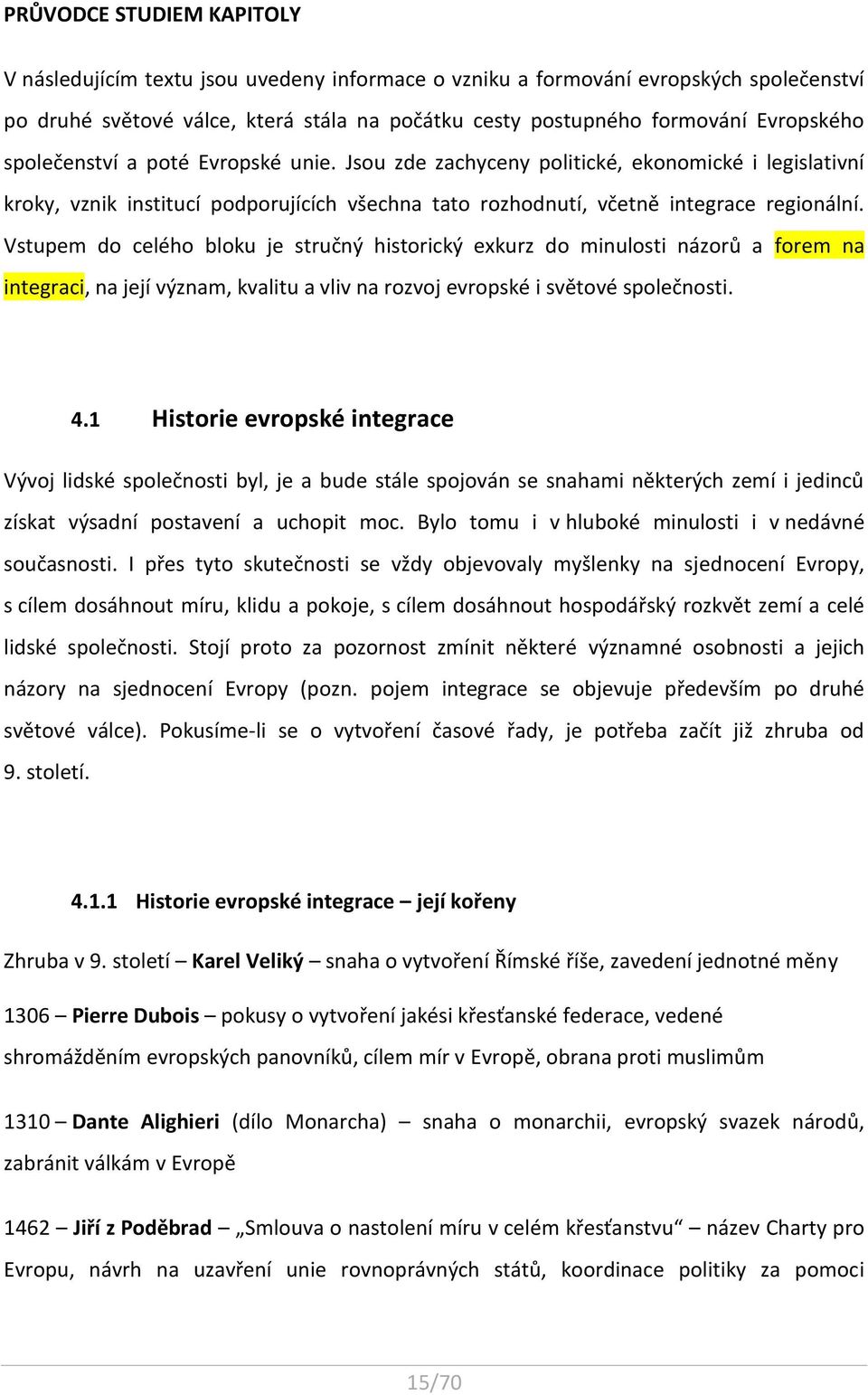 Vstupem do celého bloku je stručný historický exkurz do minulosti názorů a forem na integraci, na její význam, kvalitu a vliv na rozvoj evropské i světové společnosti. 4.