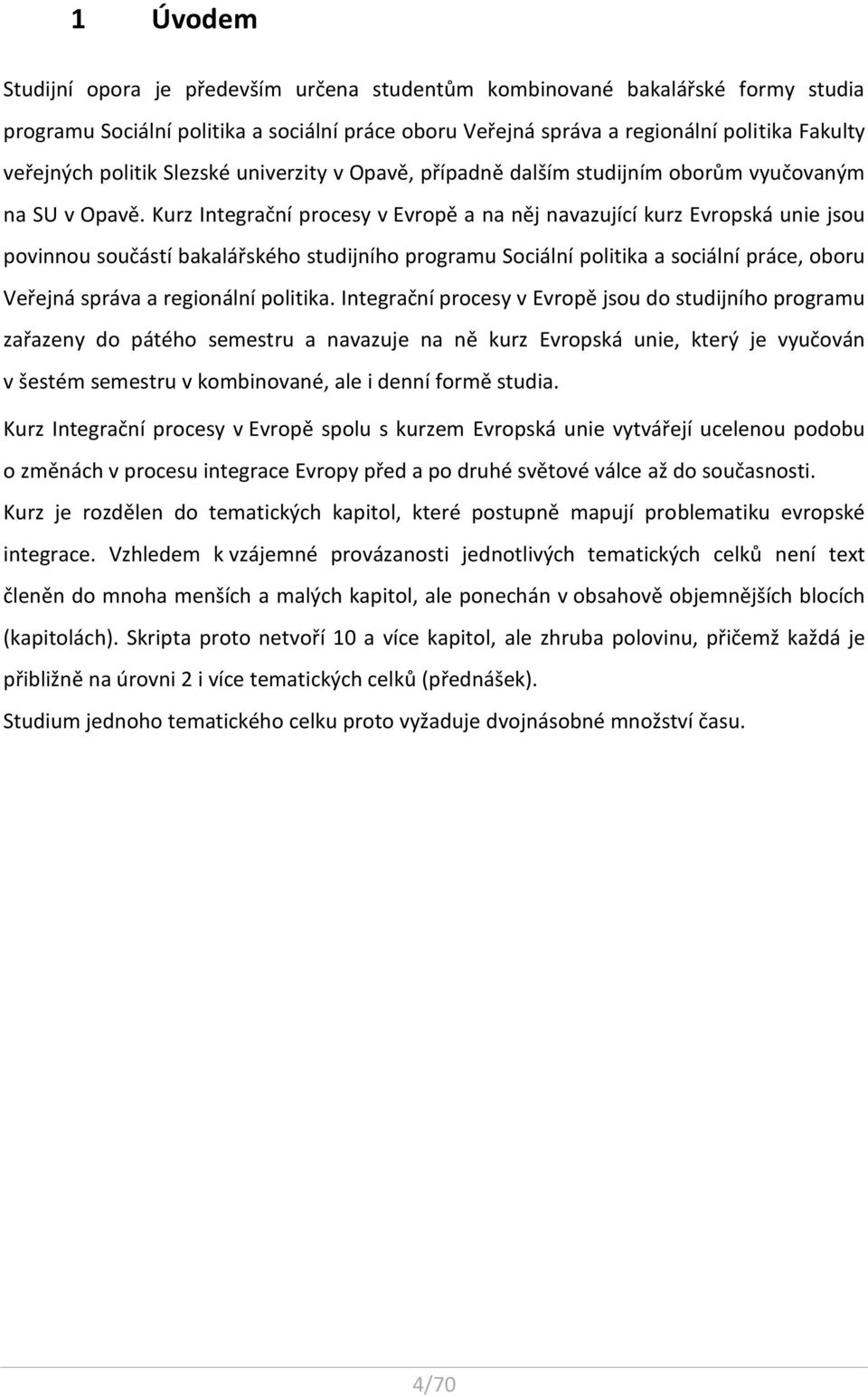 Kurz Integrační procesy v Evropě a na něj navazující kurz Evropská unie jsou povinnou součástí bakalářského studijního programu Sociální politika a sociální práce, oboru Veřejná správa a regionální
