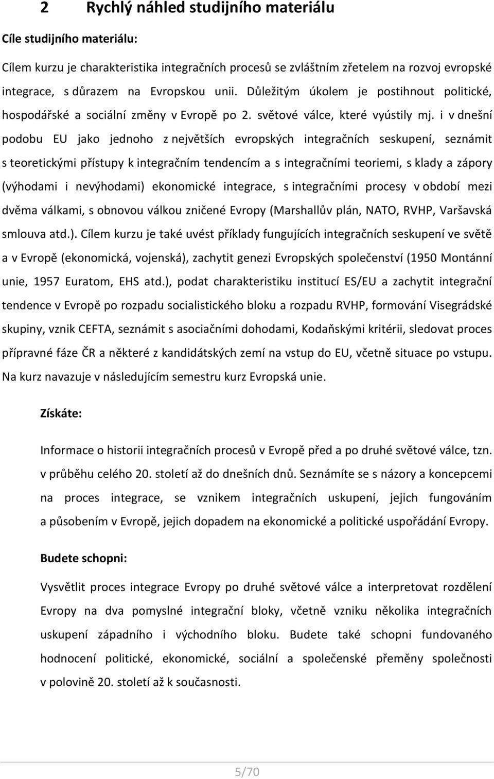 i v dnešní podobu EU jako jednoho z největších evropských integračních seskupení, seznámit s teoretickými přístupy k integračním tendencím a s integračními teoriemi, s klady a zápory (výhodami i