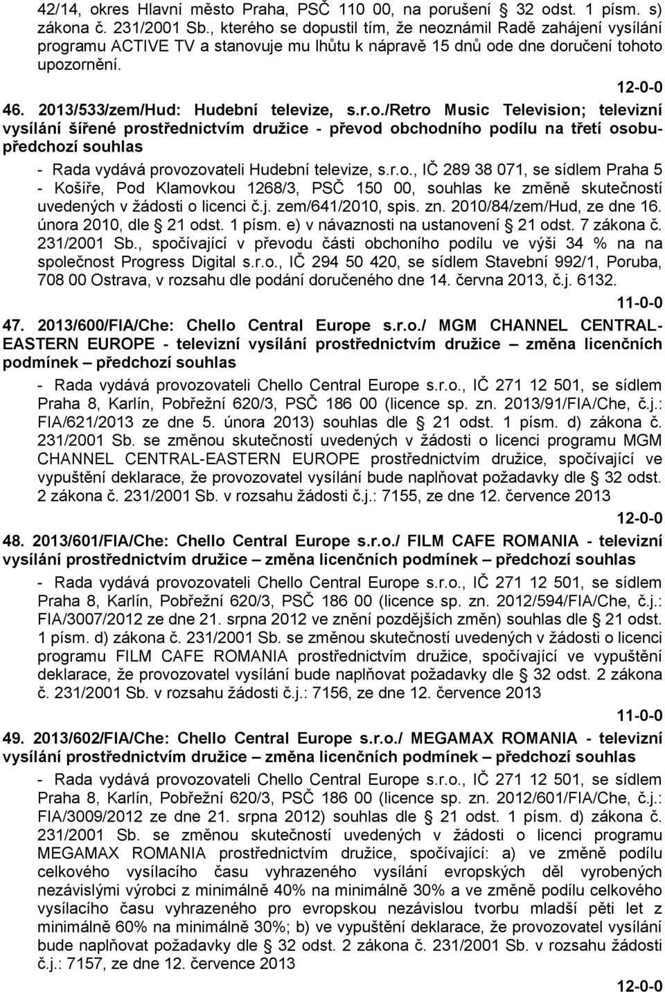 r.o., IČ 289 38 071, se sídlem Praha 5 - Košíře, Pod Klamovkou 1268/3, PSČ 150 00, souhlas ke změně skutečností uvedených v žádosti o licenci č.j. zem/641/2010, spis. zn. 2010/84/zem/Hud, ze dne 16.