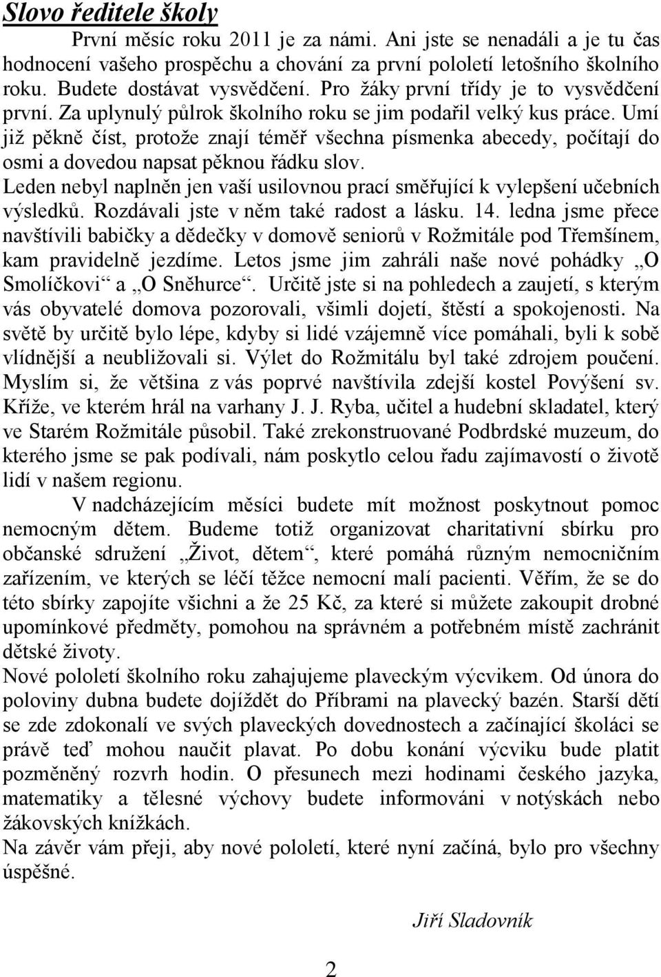 Umí již pěkně číst, protože znají téměř všechna písmenka abecedy, počítají do osmi a dovedou napsat pěknou řádku slov.