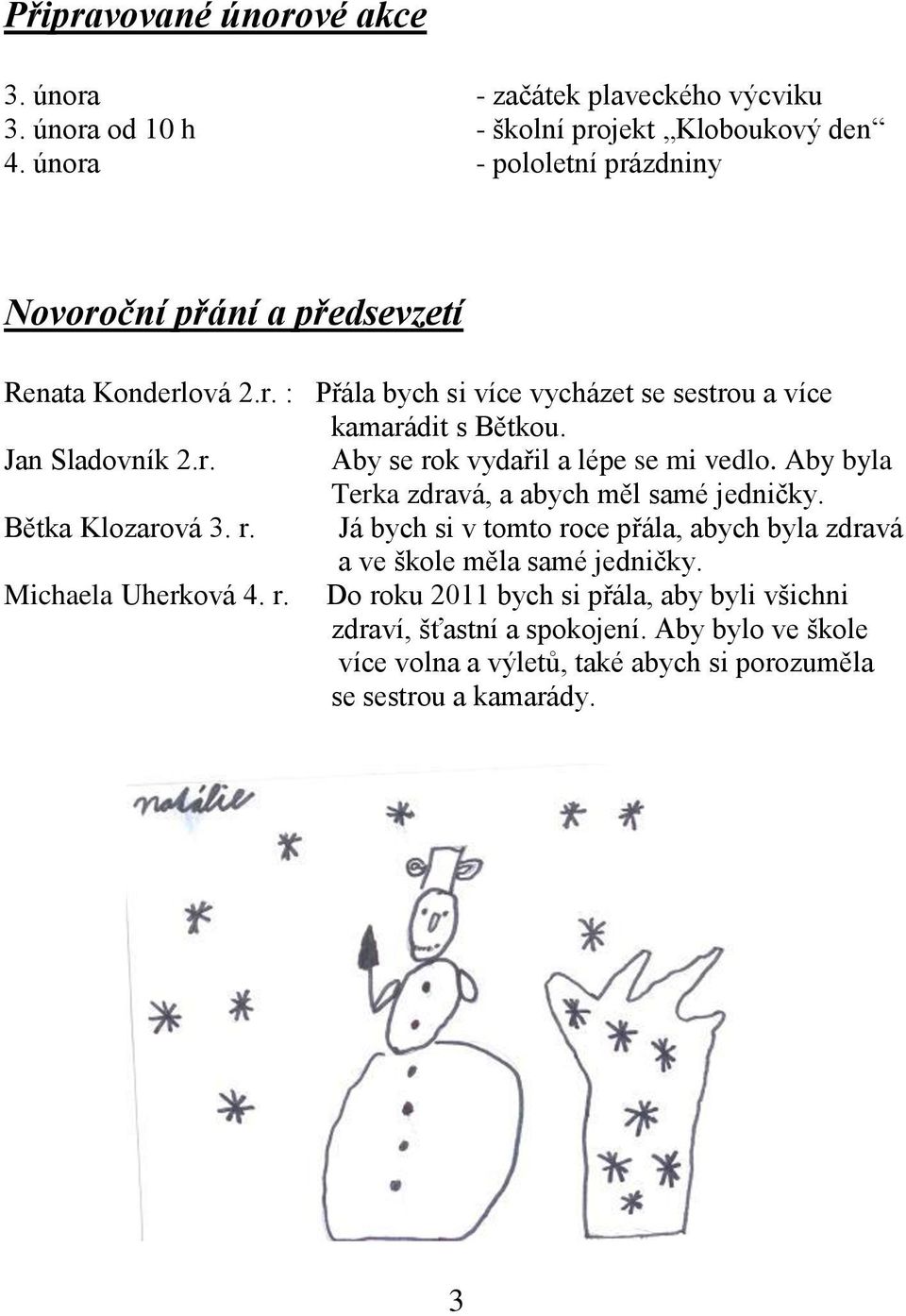 r. Aby se rok vydařil a lépe se mi vedlo. Aby byla Terka zdravá, a abych měl samé jedničky. Bětka Klozarová 3. r. Já bych si v tomto roce přála, abych byla zdravá a ve škole měla samé jedničky.