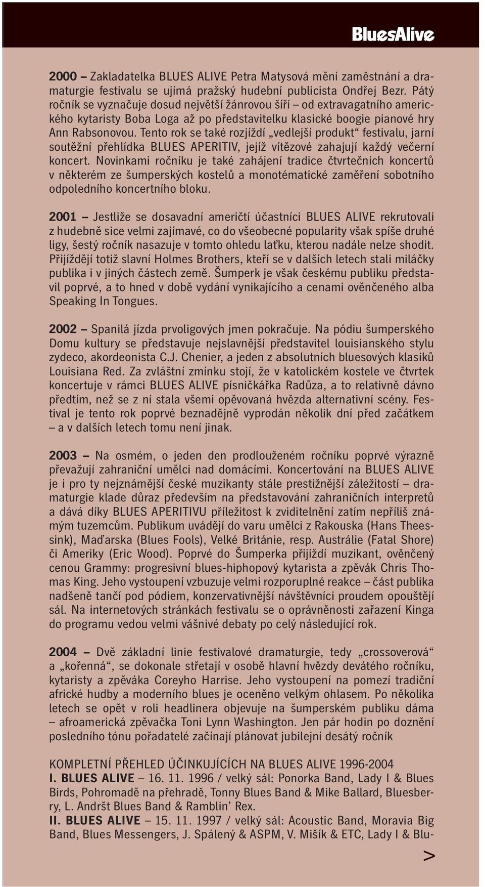 Tento rok se také rozjíždí vedlejší produkt festivalu, jarní soutěžní přehlídka BLUES APERITIV, jejíž vítězové zahajují každý večerní koncert.