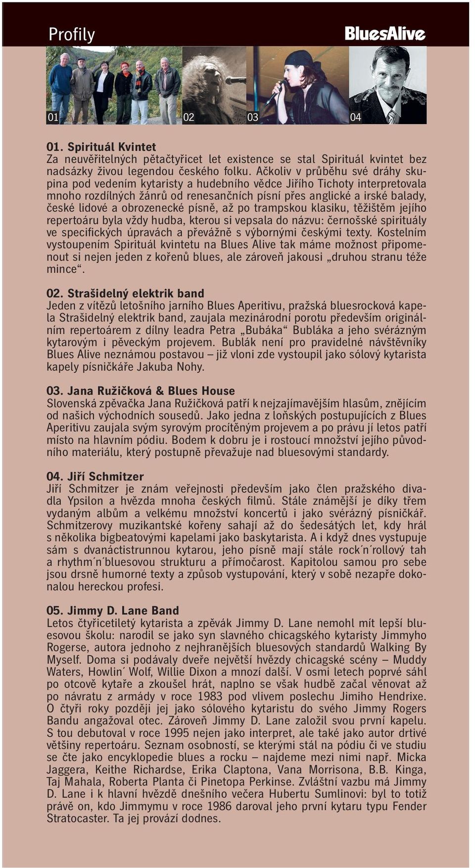 obrozenecké písně, až po trampskou klasiku, těžištěm jejího repertoáru byla vždy hudba, kterou si vepsala do názvu: černošské spirituály ve specifických úpravách a převážně s výbornými českými texty.