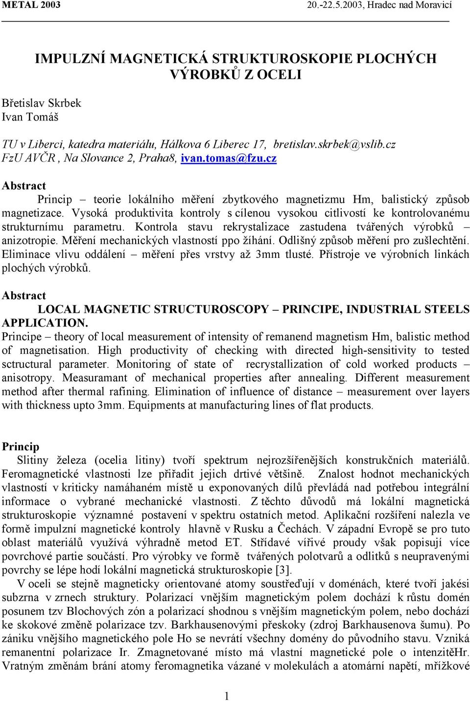 Vysoká produktivita kontroly s cílenou vysokou citlivostí ke kontrolovanému strukturnímu parametru. Kontrola stavu rekrystalizace zastudena tvářených výrobků anizotropie.