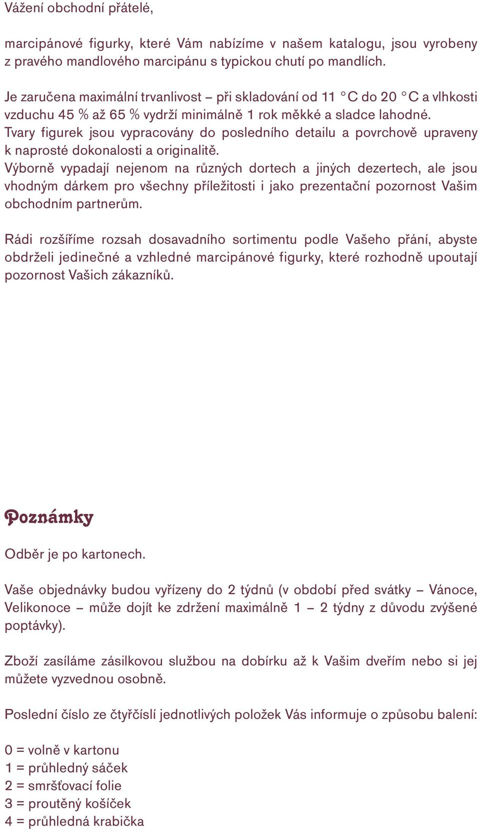 Tvary figurek jsou vypracovány do posledního detailu a povrchově upraveny k naprosté dokonalosti a originalitě.