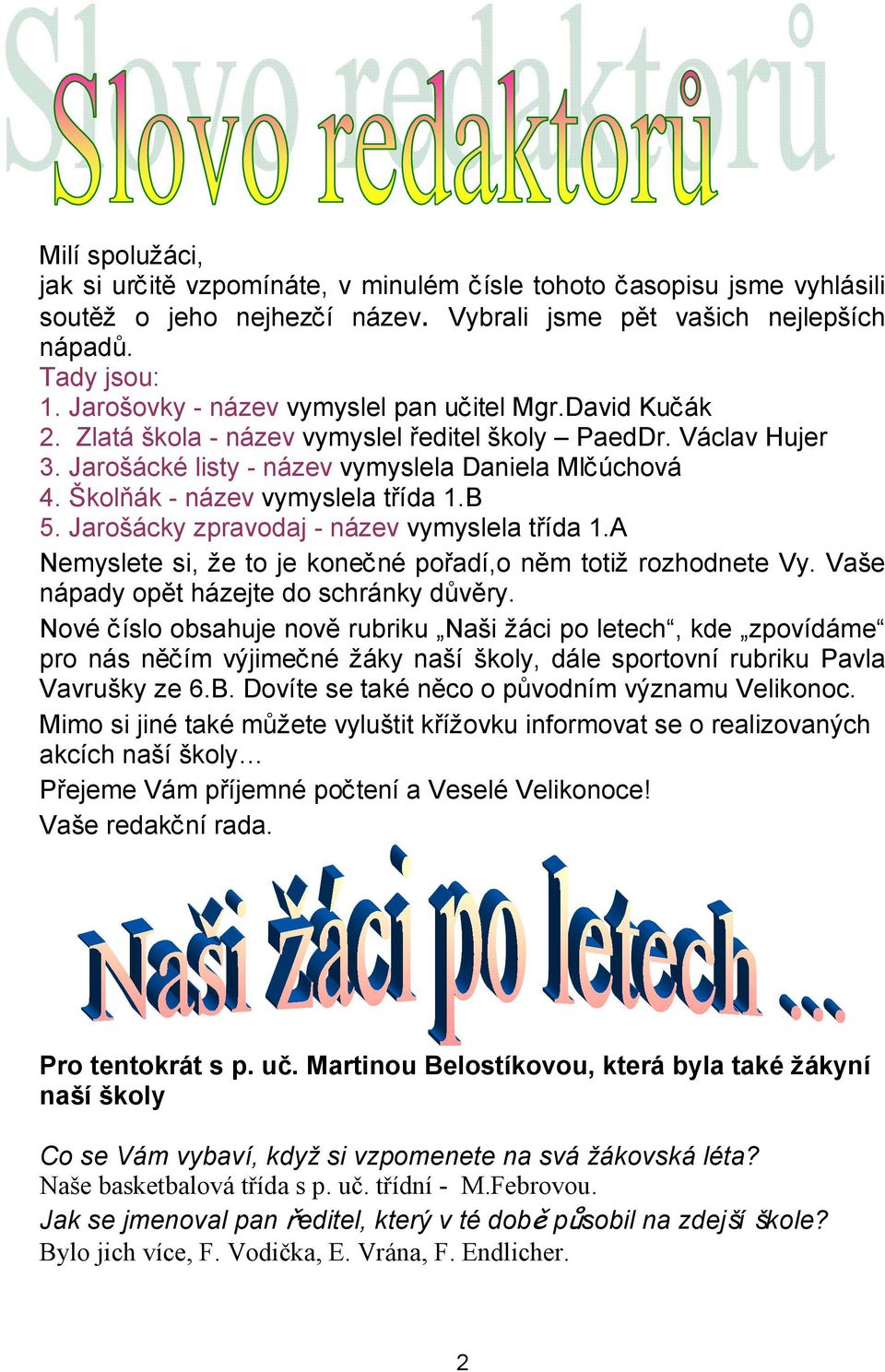Školňák - název vymyslela třída 1.B 5. Jarošácky zpravodaj - název vymyslela třída 1.A Nemyslete si, že to je konečné pořadí,o něm totiž rozhodnete Vy. Vaše nápady opět házejte do schránky důvěry.