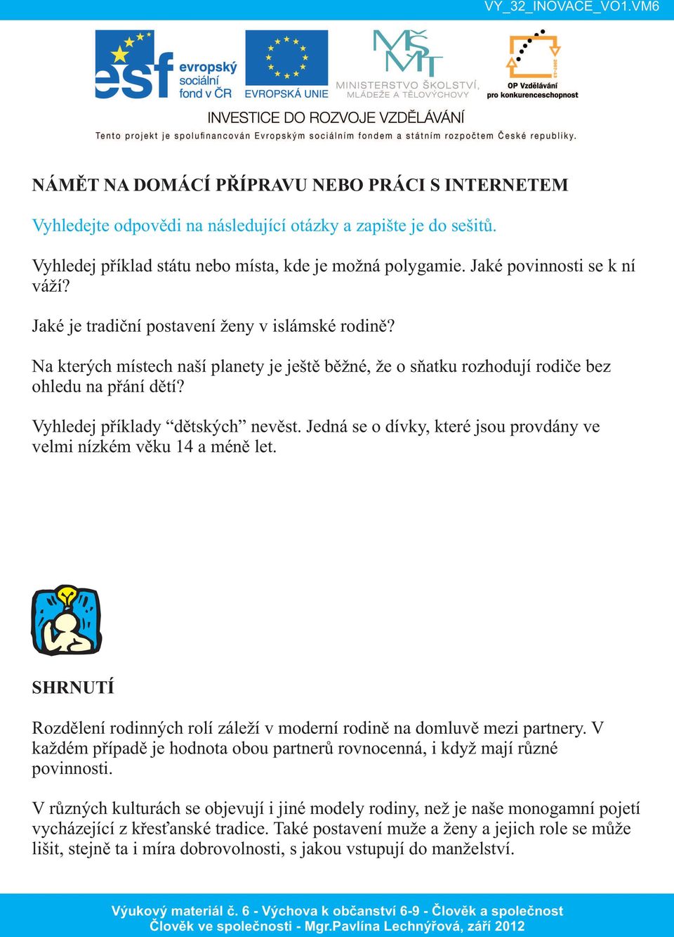 Vyhledej příklady dětských nevěst. Jedná se o dívky, které jsou provdány ve velmi nízkém věku 14 a méně let. SHRNUTÍ Rozdělení rodinných rolí záleží v moderní rodině na domluvě mezi partnery.