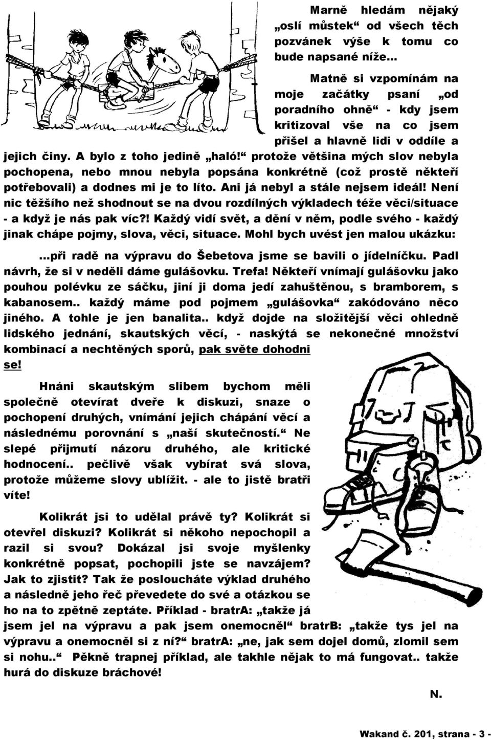 protože většina mých slov nebyla pochopena, nebo mnou nebyla popsána konkrétně (což prostě někteří potřebovali) a dodnes mi je to líto. Ani já nebyl a stále nejsem ideál!