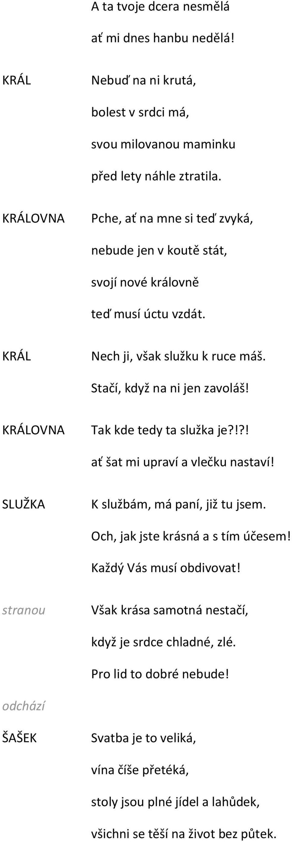 KRÁLOVNA Tak kde tedy ta služka je?!?! ať šat mi upraví a vlečku nastaví! SLUŽKA K službám, má paní, již tu jsem. Och, jak jste krásná a s tím účesem! Každý Vás musí obdivovat!