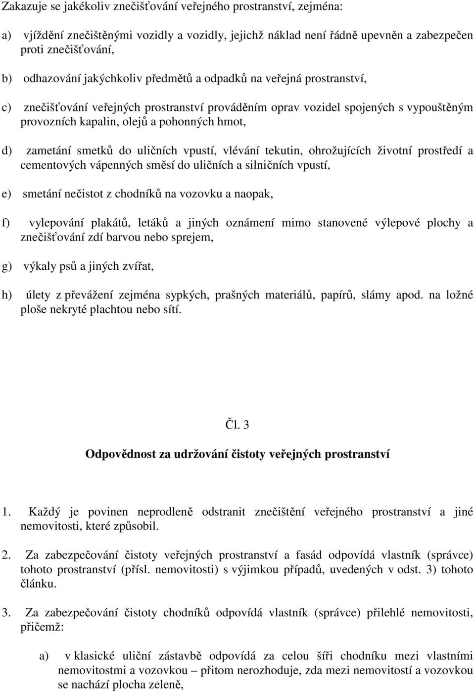 smetků do uličních vpustí, vlévání tekutin, ohrožujících životní prostředí a cementových vápenných směsí do uličních a silničních vpustí, e) smetání nečistot z chodníků na vozovku a naopak, f)