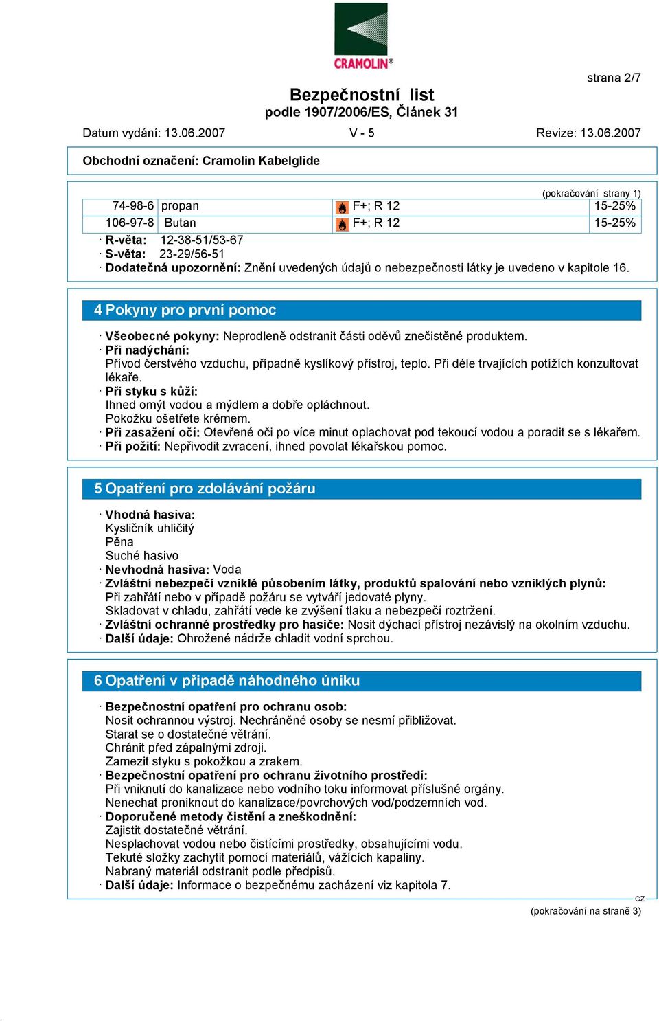 4 Pokyny pro první pomoc Všeobecné pokyny: Neprodleně odstranit části oděvů znečistěné produktem. Při nadýchání: Přívod čerstvého vzduchu, případně kyslíkový přístroj, teplo.