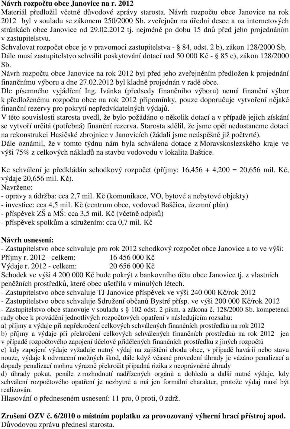 Schvalovat rozpočet obce je v pravomoci zastupitelstva - 84, odst. 2 b), zákon 128/2000 Sb. Dále musí zastupitelstvo schválit poskytování dotací nad 50 000 Kč - 85 c), zákon 128/2000 Sb.