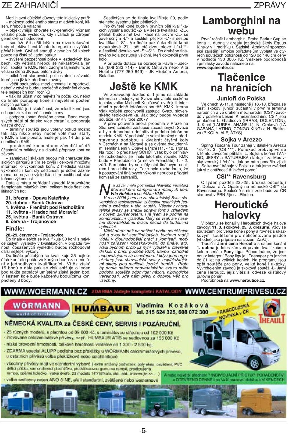 Čtyřletí startují v prvních 5ti kolech pouze na čistý základní parkur zvýšení bezpečnosti práce v jezdeckých klubech, kdy většina hřebců se nekastrovala jen kvůli soutěžím KMK.