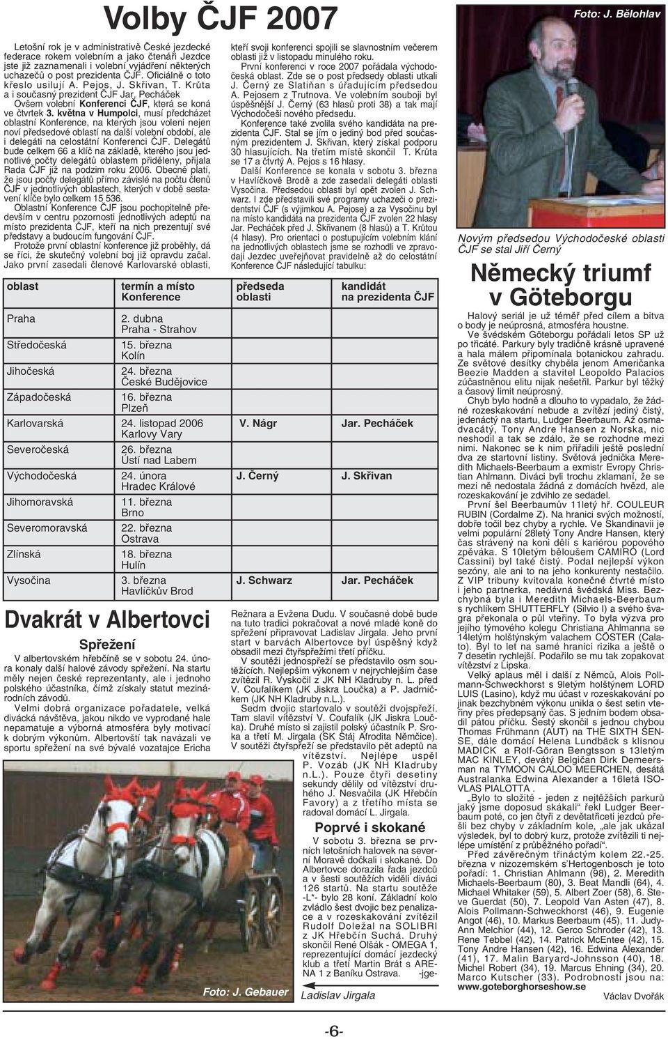 května v Humpolci, musí předcházet oblastní Konference, na kterých jsou voleni nejen noví předsedové oblastí na další volební období, ale i delegáti na celostátní Konferenci ČJF.