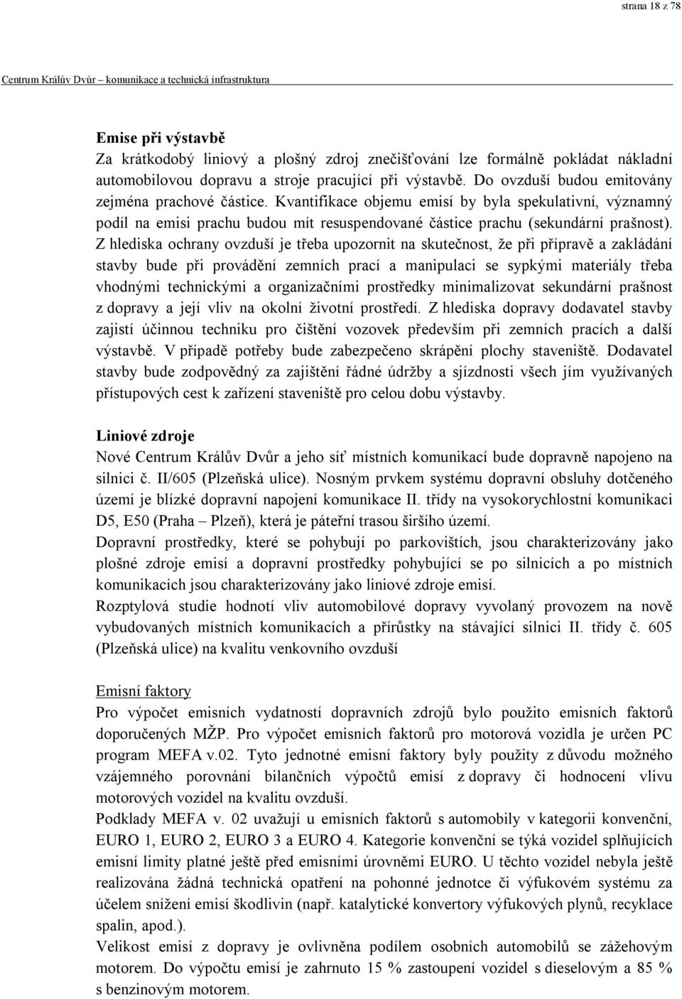 Z hlediska ochrany ovzduší je třeba upozornit na skutečnost, že při přípravě a zakládání stavby bude při provádění zemních prací a manipulaci se sypkými materiály třeba vhodnými technickými a