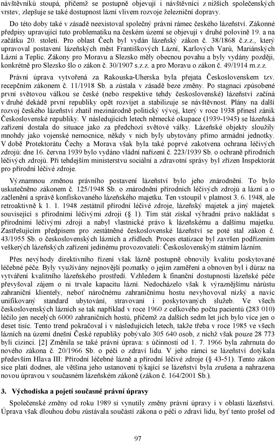 Pro oblast Čech byl vydán lázeňský zákon č. 38/1868 č.z.z., který upravoval postavení lázeňských měst Františkových Lázní, Karlových Varů, Mariánských Lázní a Teplic.