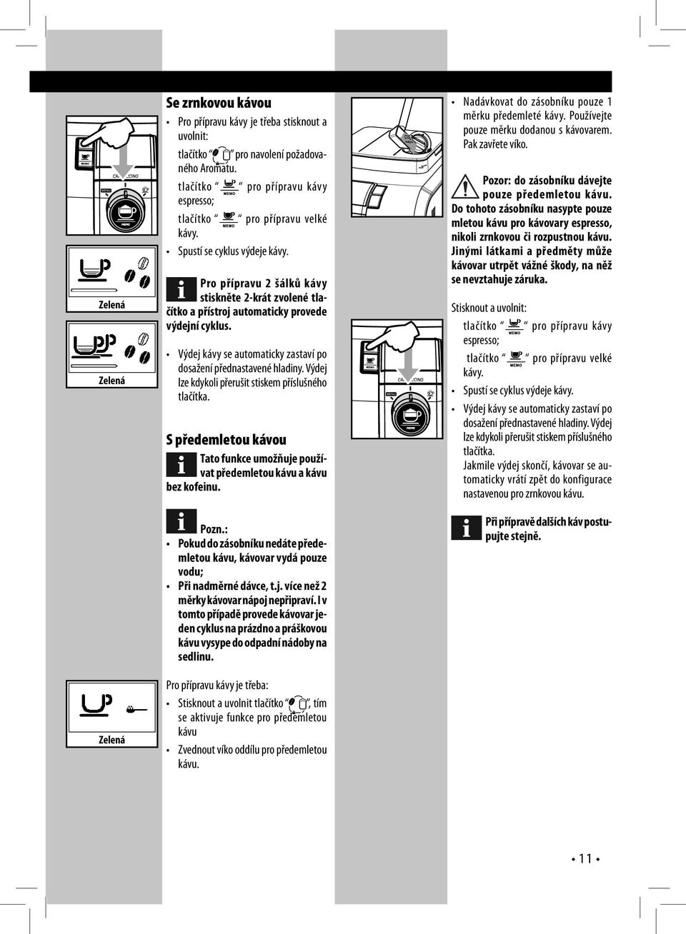 Výdej kávy se automaticky zastaví po dosažení přednastavené hladiny. Výdej lze kdykoli přerušit stiskem příslušného tlačítka.