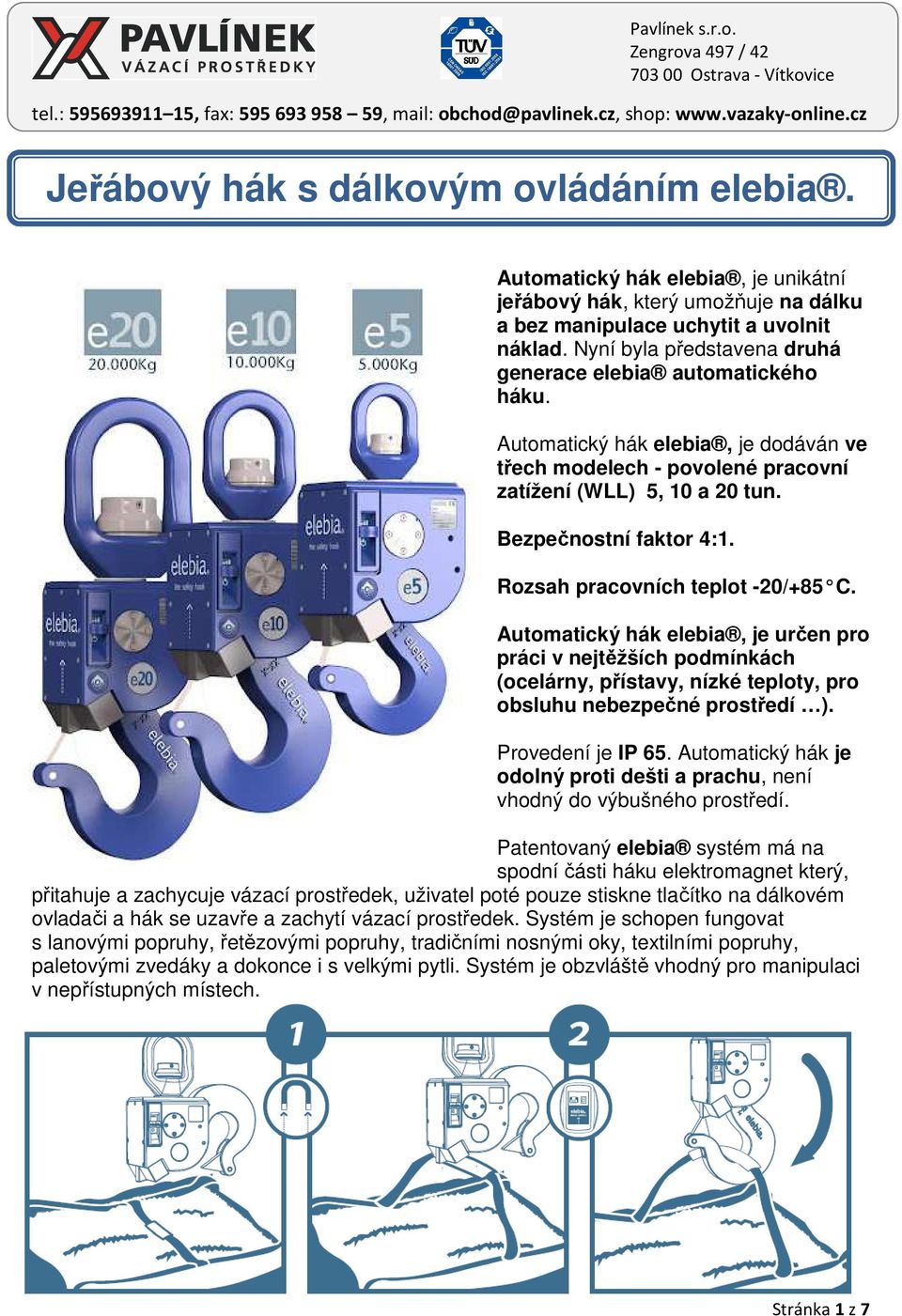 Rozsah pracovních teplot -20/+85 C. Automatický hák elebia, je určen pro práci v nejtěžších podmínkách (ocelárny, přístavy, nízké teploty, pro obsluhu nebezpečné prostředí ). Provedení je IP 65.