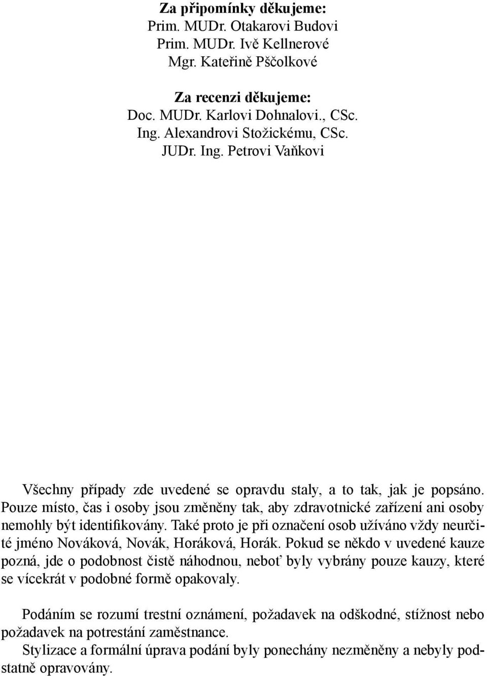 Pouze místo, čas i osoby jsou změněny tak, aby zdravotnické zařízení ani osoby nemohly být identifikovány. Také proto je při označení osob užíváno vždy neurčité jméno Nováková, Novák, Horáková, Horák.