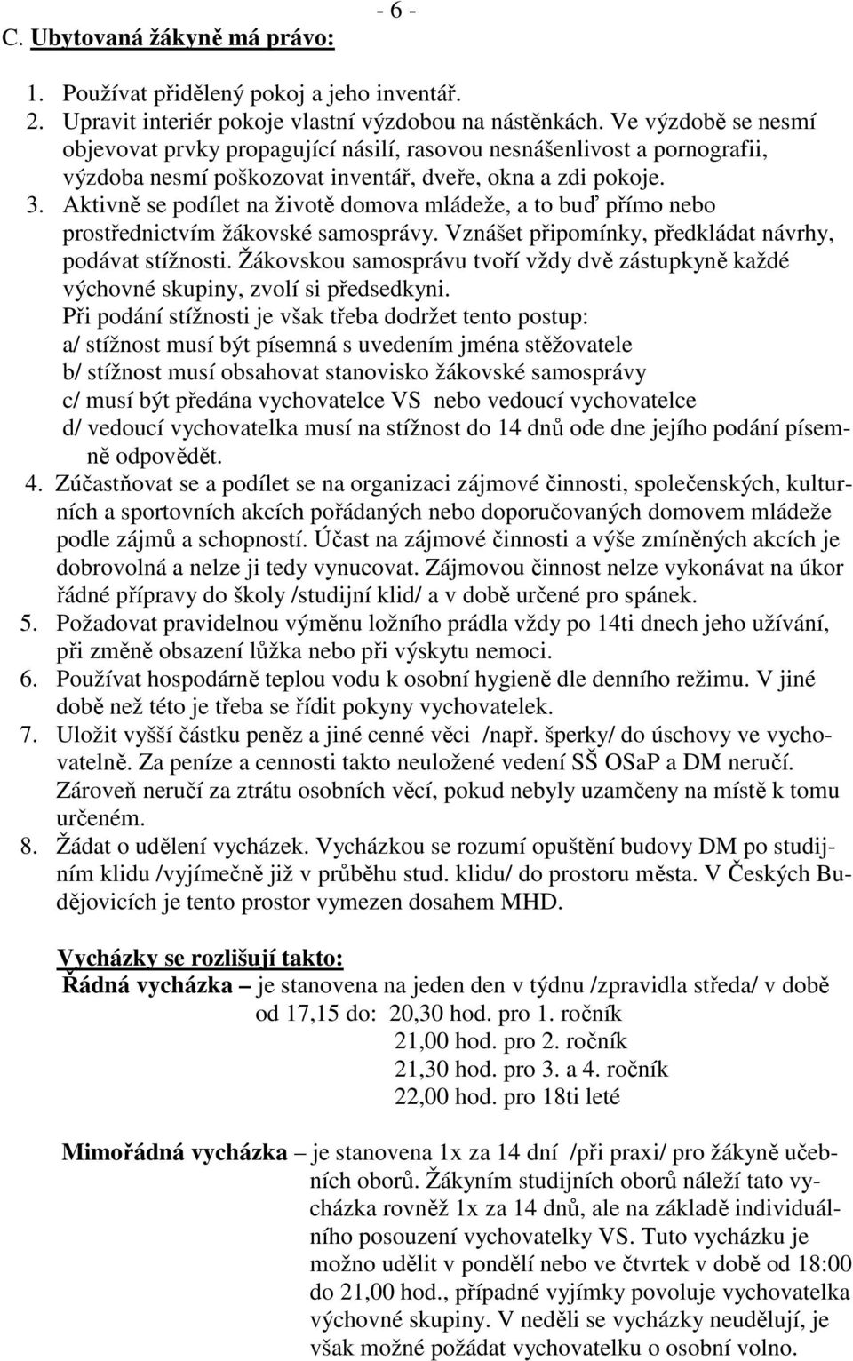 Aktivně se podílet na životě domova mládeže, a to buď přímo nebo prostřednictvím žákovské samosprávy. Vznášet připomínky, předkládat návrhy, podávat stížnosti.