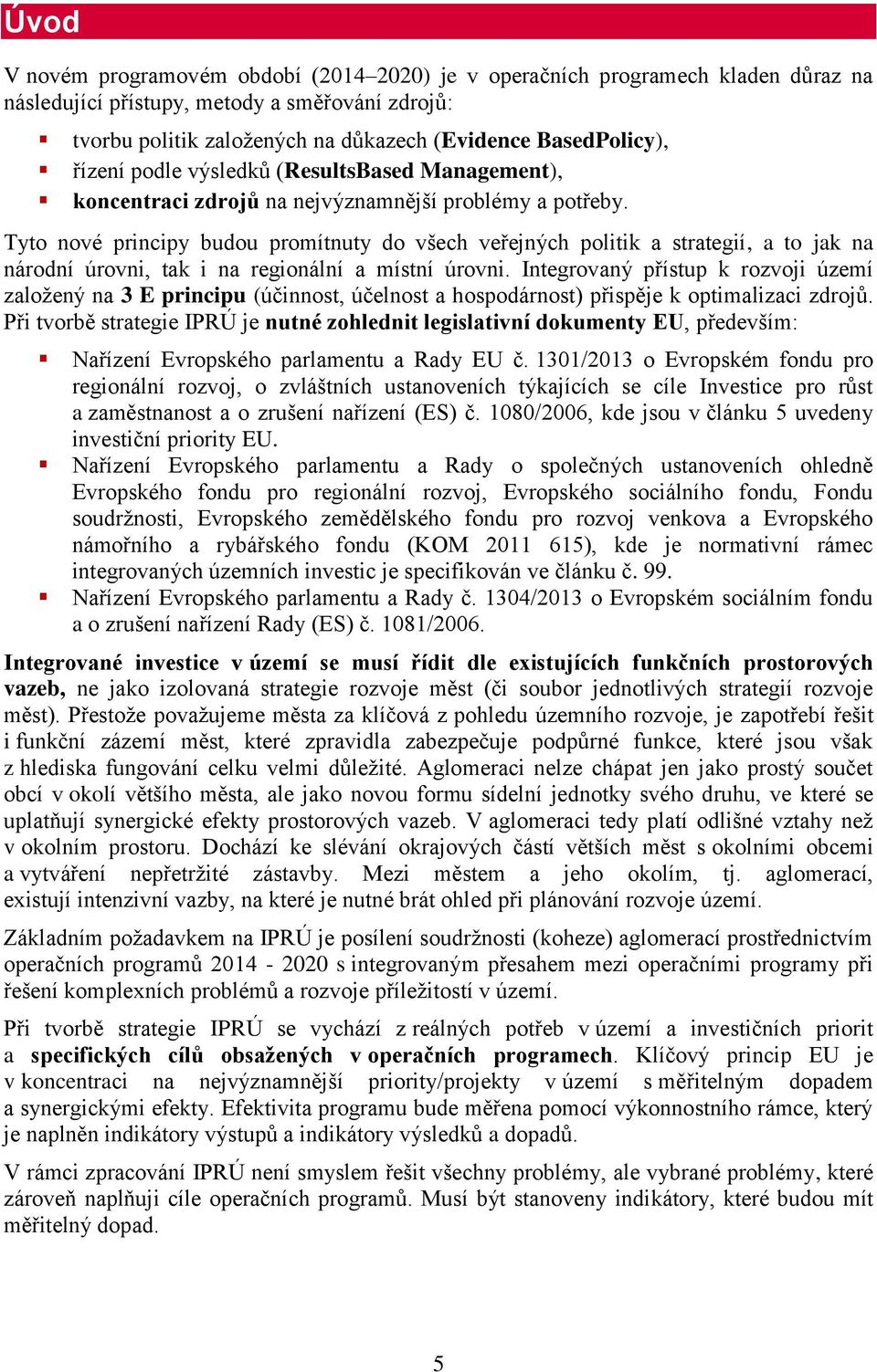 Tyto nové principy budou promítnuty do všech veřejných politik a strategií, a to jak na národní úrovni, tak i na regionální a místní úrovni.