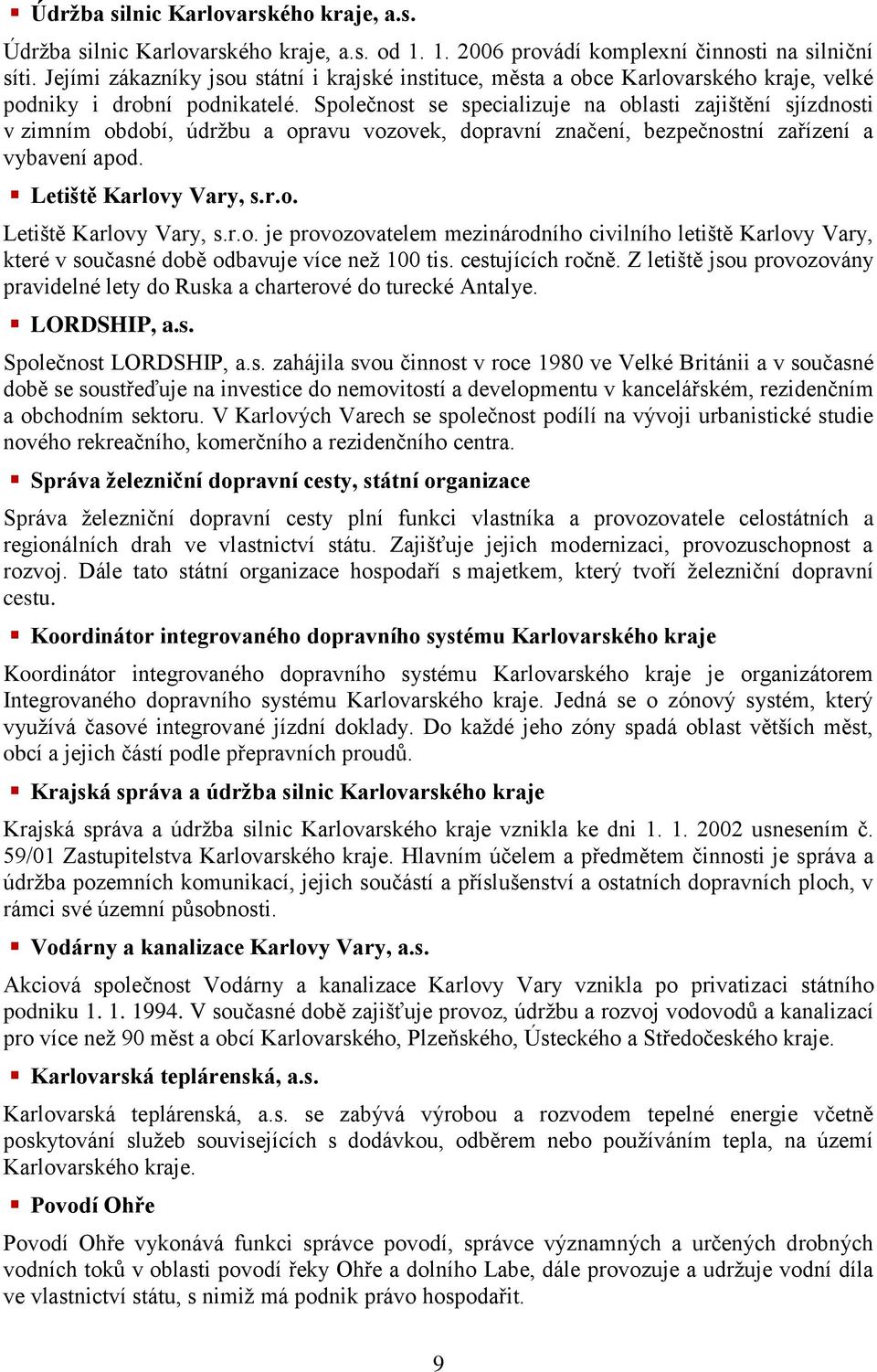 Společnost se specializuje na oblasti zajištění sjízdnosti v zimním období, údržbu a opravu vozovek, dopravní značení, bezpečnostní zařízení a vybavení apod. Letiště, s.r.o. Letiště, s.r.o. je provozovatelem mezinárodního civilního letiště, které v současné době odbavuje více než 100 tis.