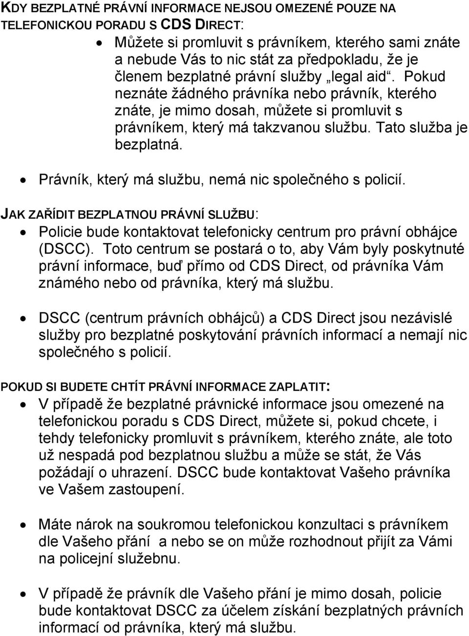 Právník, který má službu, nemá nic společného s policií. JAK ZAŘÍDIT BEZPLATNOU PRÁVNÍ SLUŽBU: Policie bude kontaktovat telefonicky centrum pro právní obhájce (DSCC).