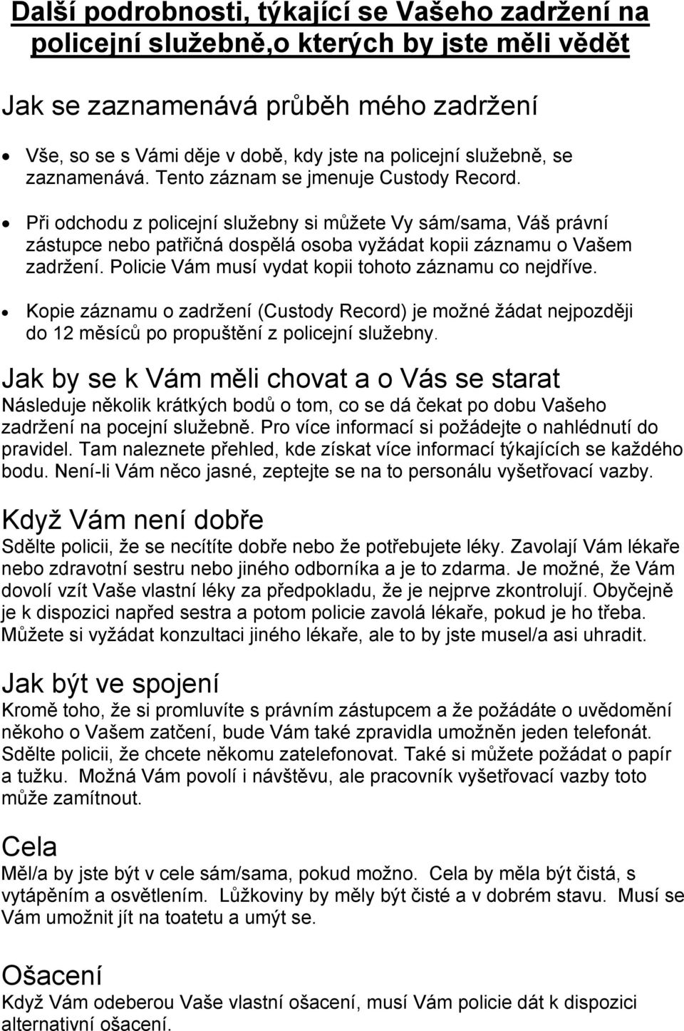 Při odchodu z policejní služebny si můžete Vy sám/sama, Váš právní zástupce nebo patřičná dospělá osoba vyžádat kopii záznamu o Vašem zadržení. Policie Vám musí vydat kopii tohoto záznamu co nejdříve.