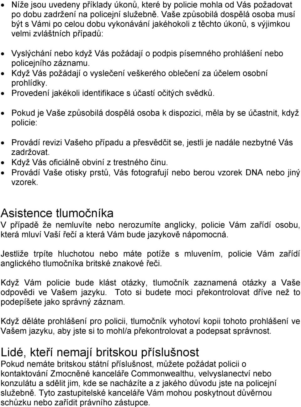 nebo policejního záznamu. Když Vás požádají o vyslečení veškerého oblečení za účelem osobní prohlídky. Provedení jakékoli identifikace s účastí očitých svědků.