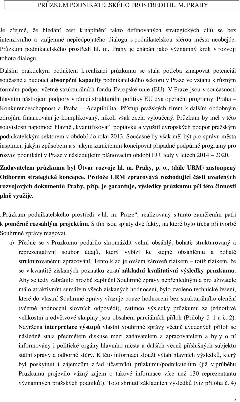 Dalším praktickým podnětem k realizaci průzkumu se stala potřeba zmapovat potenciál současné a budoucí absorpční kapacity podnikatelského sektoru v Praze ve vztahu k různým formám podpor včetně