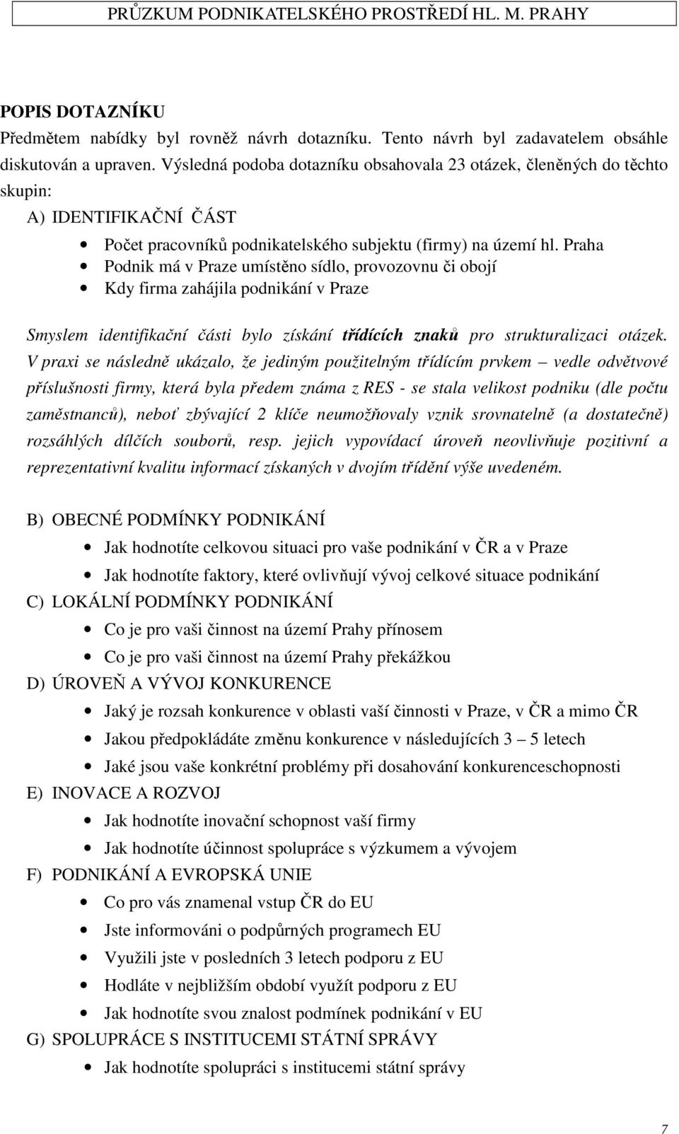 Praha Podnik má v Praze umístěno sídlo, provozovnu či obojí Kdy firma zahájila podnikání v Praze Smyslem identifikační části bylo získání třídících znaků pro strukturalizaci otázek.