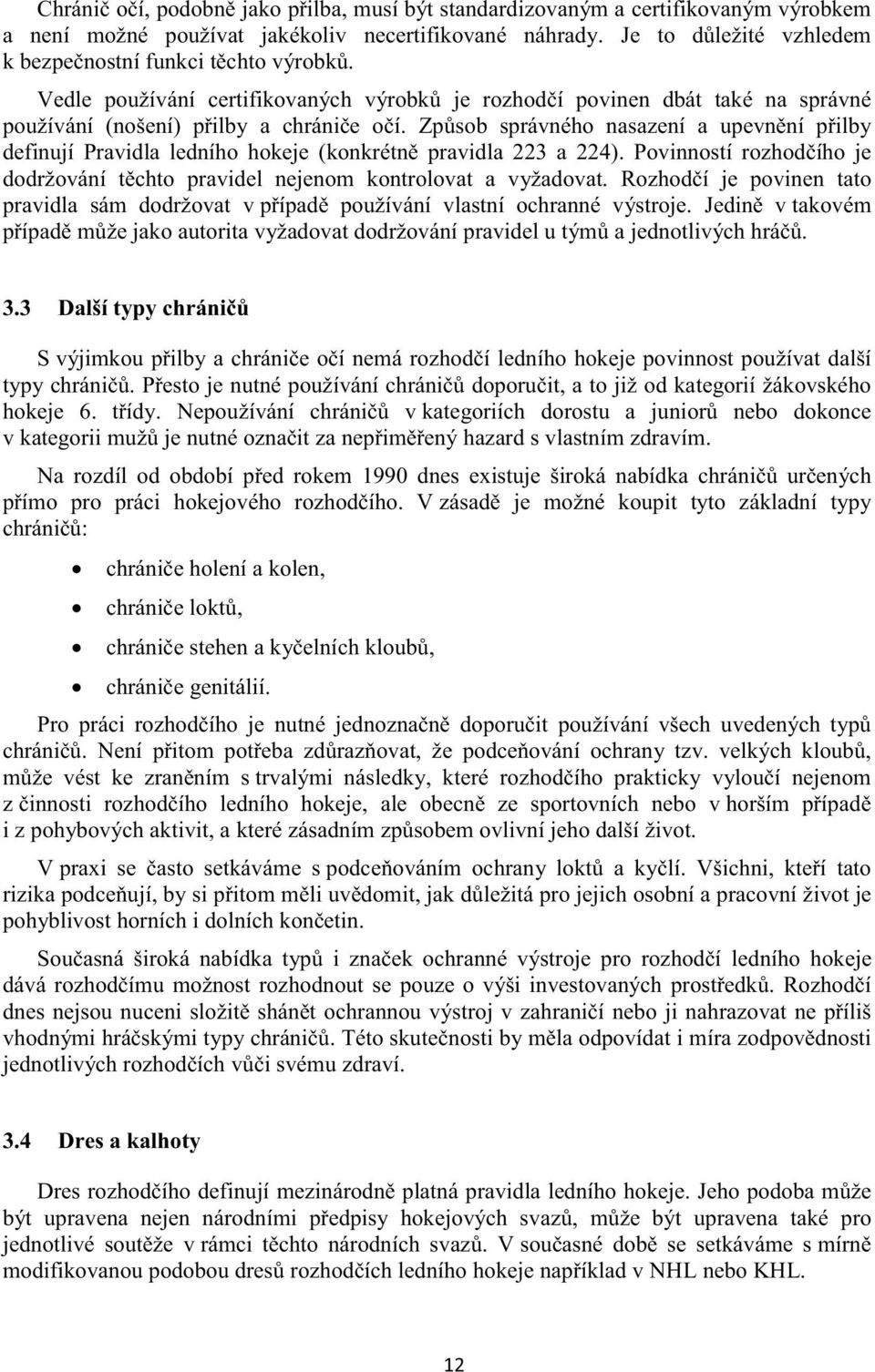 Zpsob správného nasazení a upevnní pilby definují Pravidla ledního hokeje (konkrétn pravidla 223 a 224). Povinností rozhodího je dodržování tchto pravidel nejenom kontrolovat a vyžadovat.