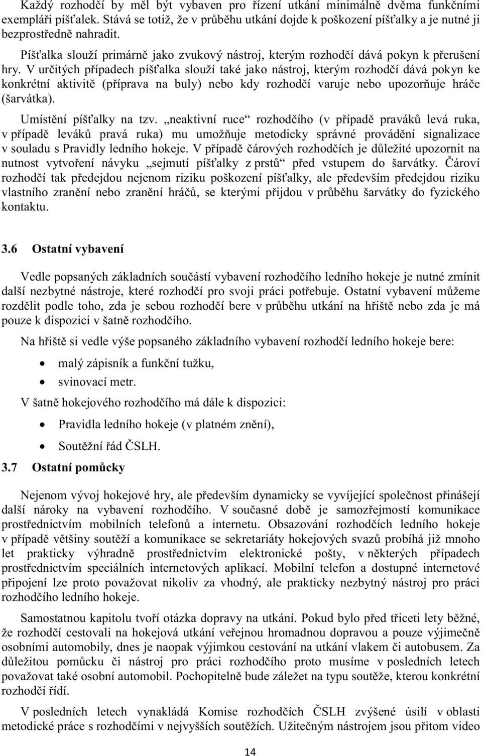 V uritých pípadech píšalka slouží také jako nástroj, kterým rozhodí dává pokyn ke konkrétní aktivit (píprava na buly) nebo kdy rozhodí varuje nebo upozoruje hráe (šarvátka). Umístní píšalky na tzv.