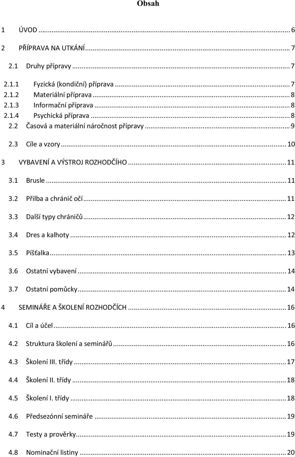 .. 12 3.4 Dres a kalhoty... 12 3.5 Píšalka... 13 3.6 Ostatní vybavení... 14 3.7 Ostatní pomcky... 14 4 SEMINÁE A ŠKOLENÍ ROZHODÍCH... 16 4.1 Cíl a úel... 16 4.2 Struktura školení a seminá.